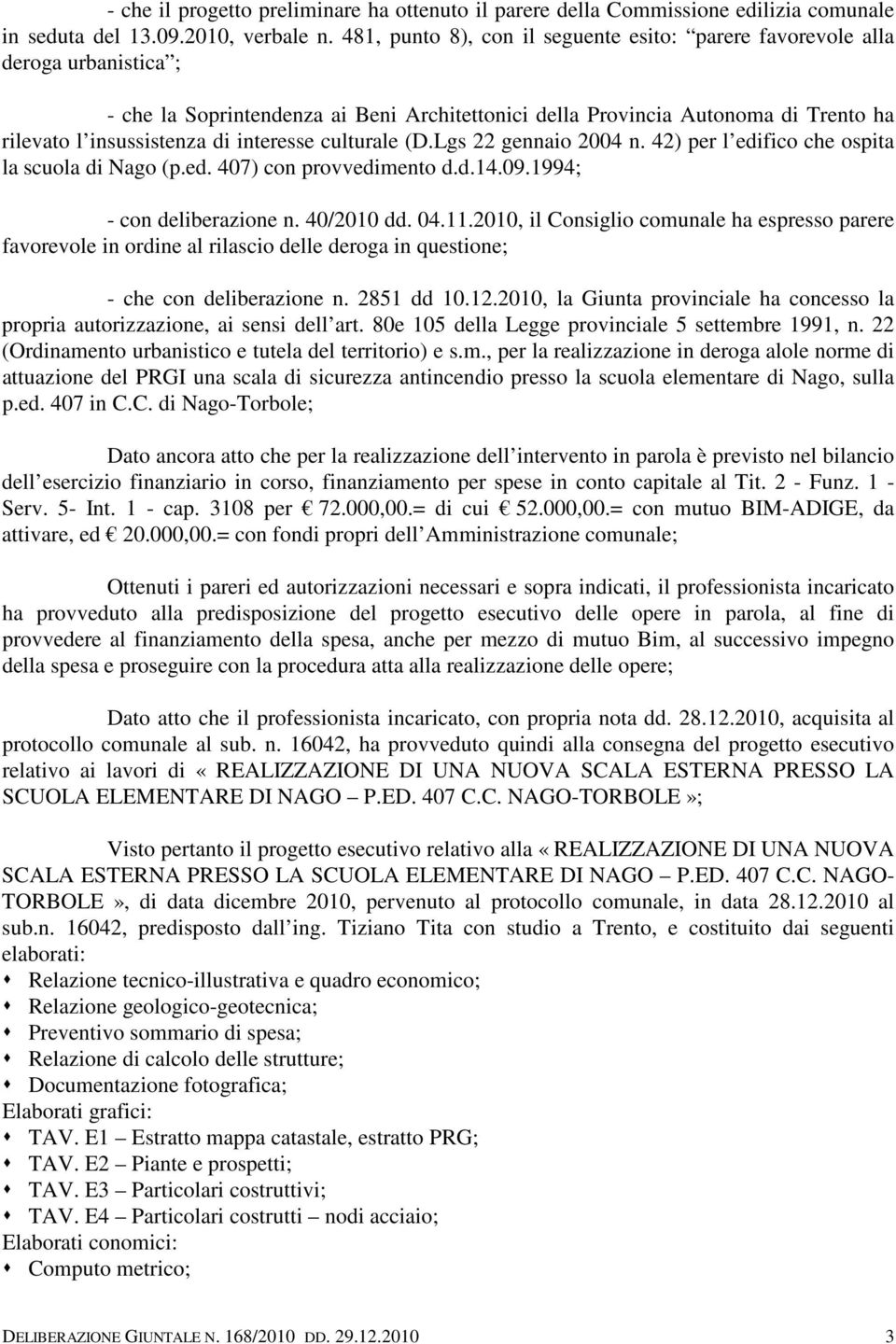 interesse culturale (D.Lgs 22 gennaio 2004 n. 42) per l edifico che ospita la scuola di Nago (p.ed. 407) con provvedimento d.d.14.09.1994; - con deliberazione n. 40/2010 dd. 04.11.