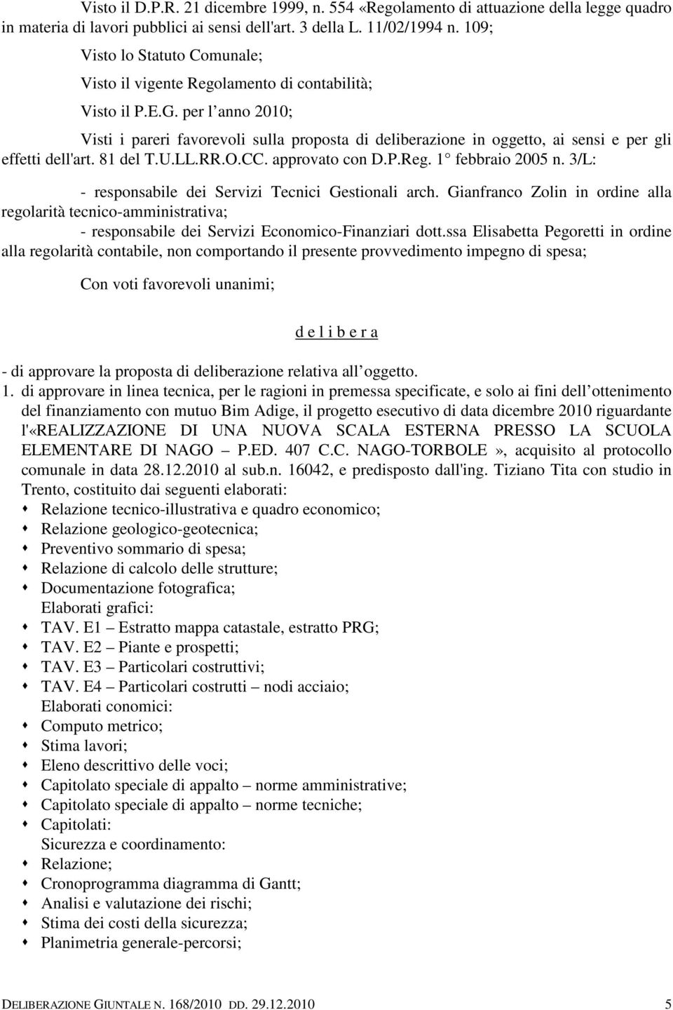 per l anno 2010; Visti i pareri favorevoli sulla proposta di deliberazione in oggetto, ai sensi e per gli effetti dell'art. 81 del T.U.LL.RR.O.CC. approvato con D.P.Reg. 1 febbraio 2005 n.