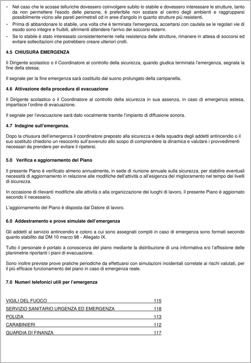 - Prima di abbandonare lo stabile, una volta che è terminata l'emergenza, accertarsi con cautela se le regolari vie di esodo sono integre e fruibili, altrimenti attendere l'arrivo dei soccorsi