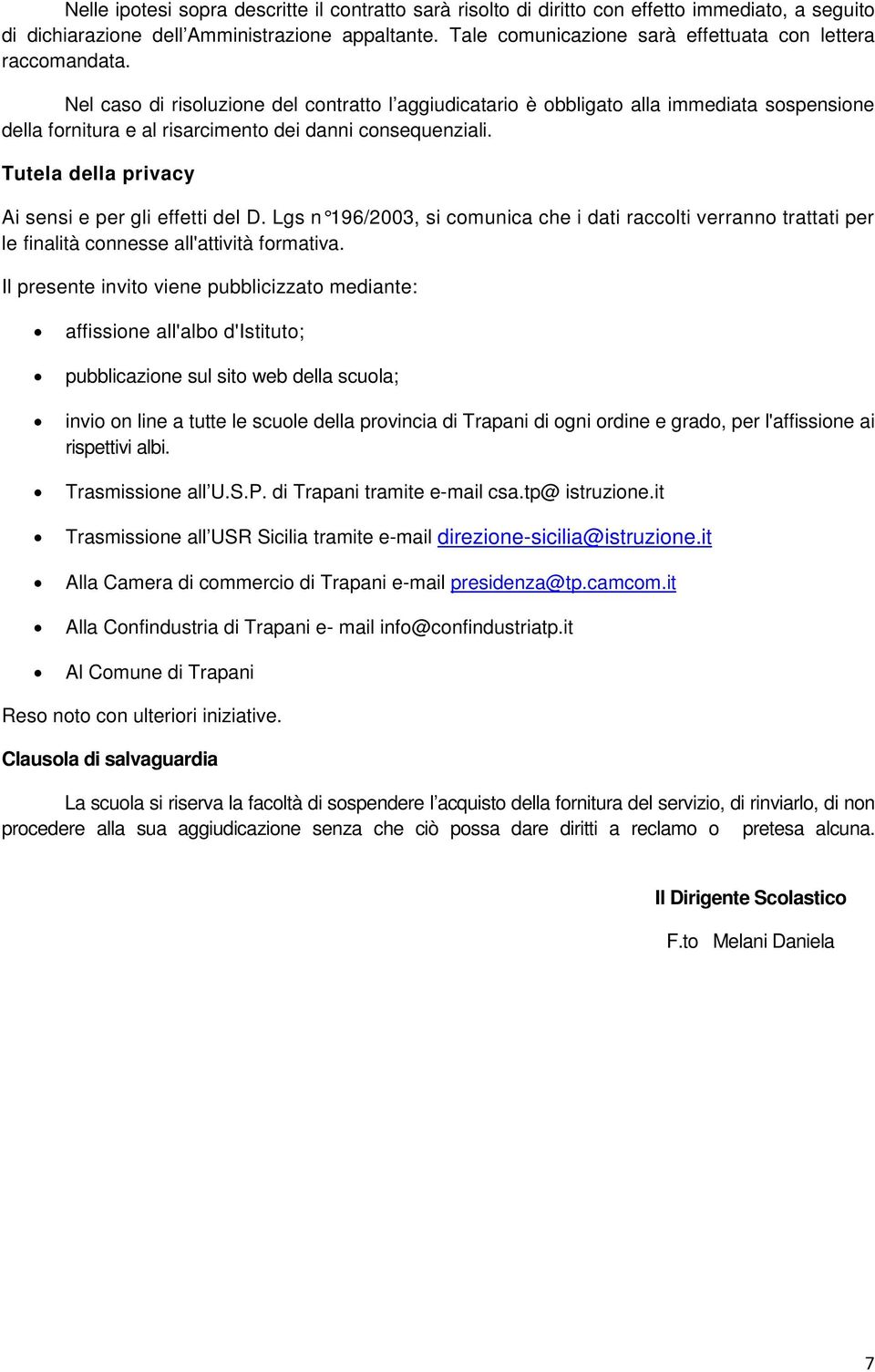 Nel caso di risoluzione del contratto l aggiudicatario è obbligato alla immediata sospensione della fornitura e al risarcimento dei danni consequenziali.