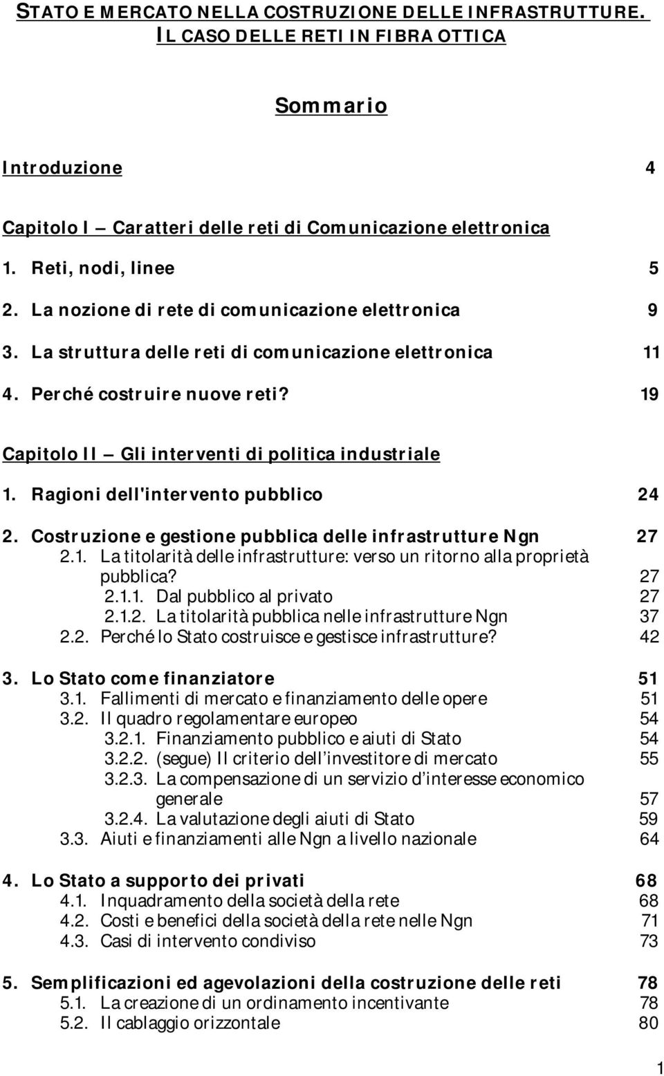 19 Capitolo II Gli interventi di politica industriale 1. Ragioni dell'intervento pubblico 24 2. Costruzione e gestione pubblica delle infrastrutture Ngn 27 2.1. La titolarità delle infrastrutture: verso un ritorno alla proprietà pubblica?