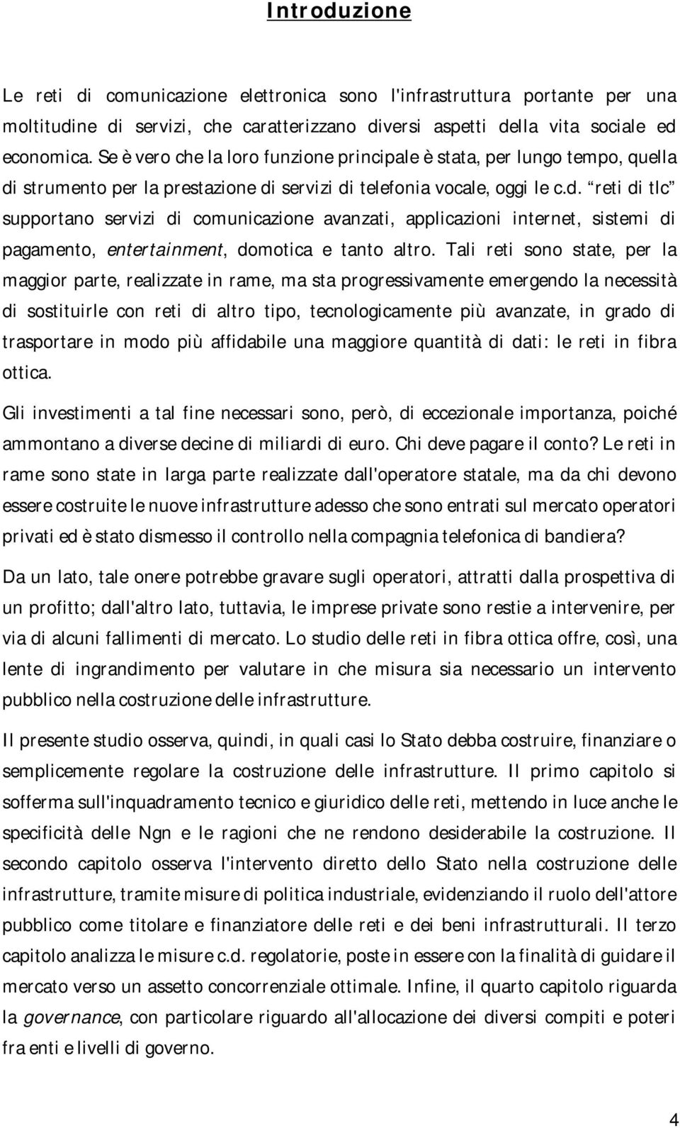 strumento per la prestazione di servizi di telefonia vocale, oggi le c.d. reti di tlc supportano servizi di comunicazione avanzati, applicazioni internet, sistemi di pagamento, entertainment, domotica e tanto altro.