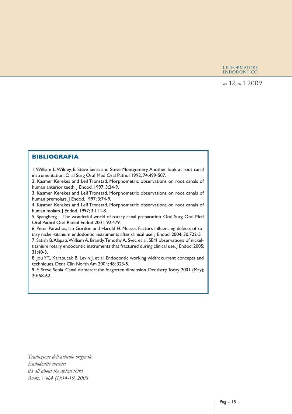 24-9. 3. Kasmer Kerekes and Leif Tronstad. Morphometric observations on root canals of human premolars. J Endod. 1997; 3:74-9. 4. Kasmer Kerekes and Leif Tronstad. Morphometric observations on root canals of human molars.