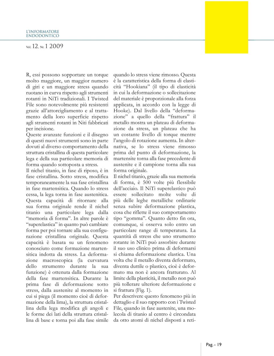 I Twisted File sono notevolmente più resistenti grazie all attorcigliamento e al trattamento della loro superficie rispetto agli strumenti rotanti in Niti fabbricati per incisione.