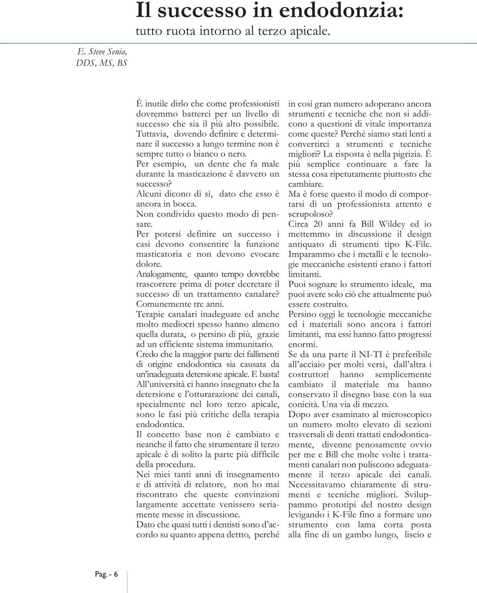 Tuttavia, dovendo definire e determinare il successo a lungo termine non è sempre tutto o bianco o nero. Per esempio, un dente che fa male durante la masticazione è davvero un successo?