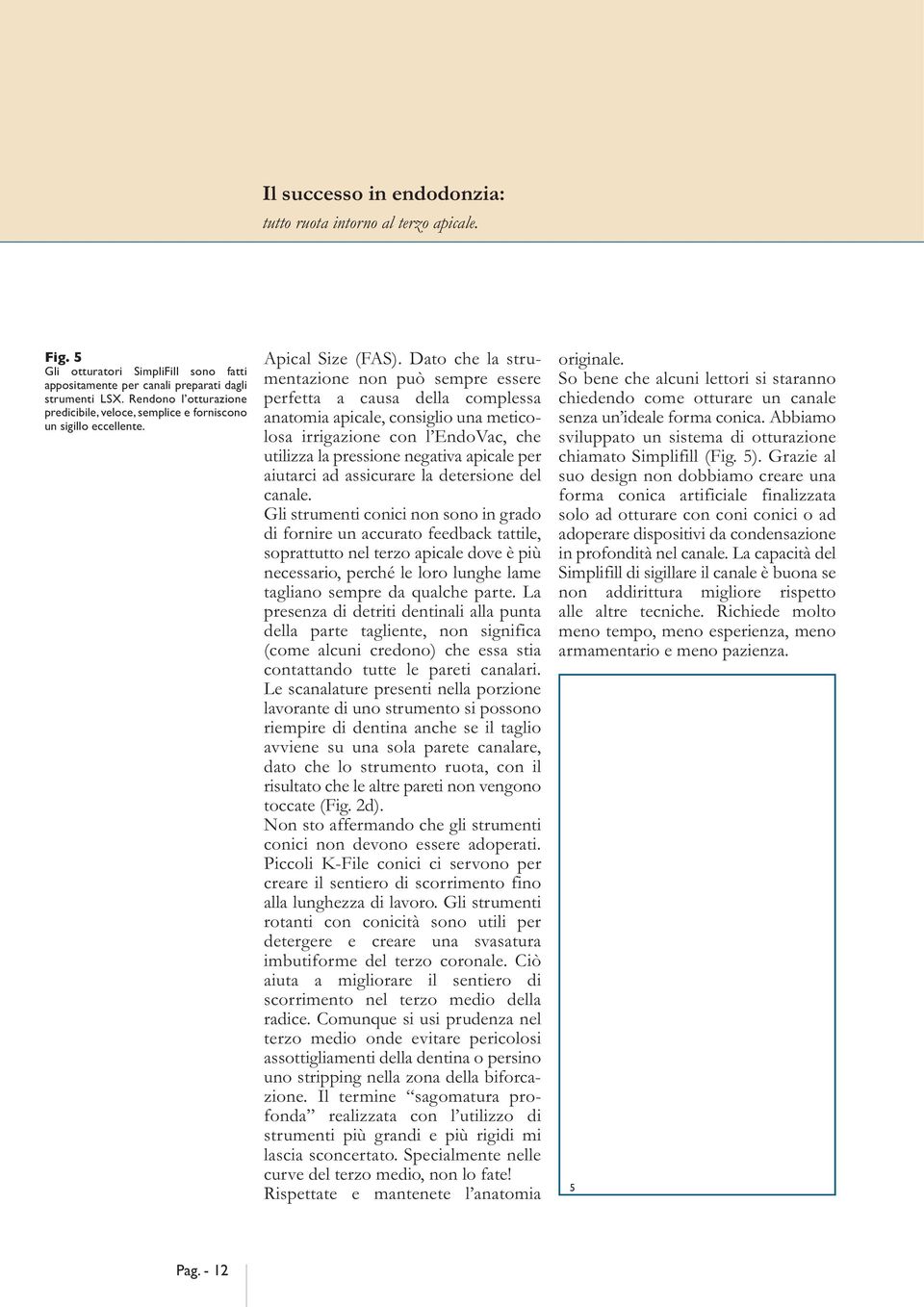 Dato che la strumentazione non può sempre essere perfetta a causa della complessa anatomia apicale, consiglio una meticolosa irrigazione con l EndoVac, che utilizza la pressione negativa apicale per