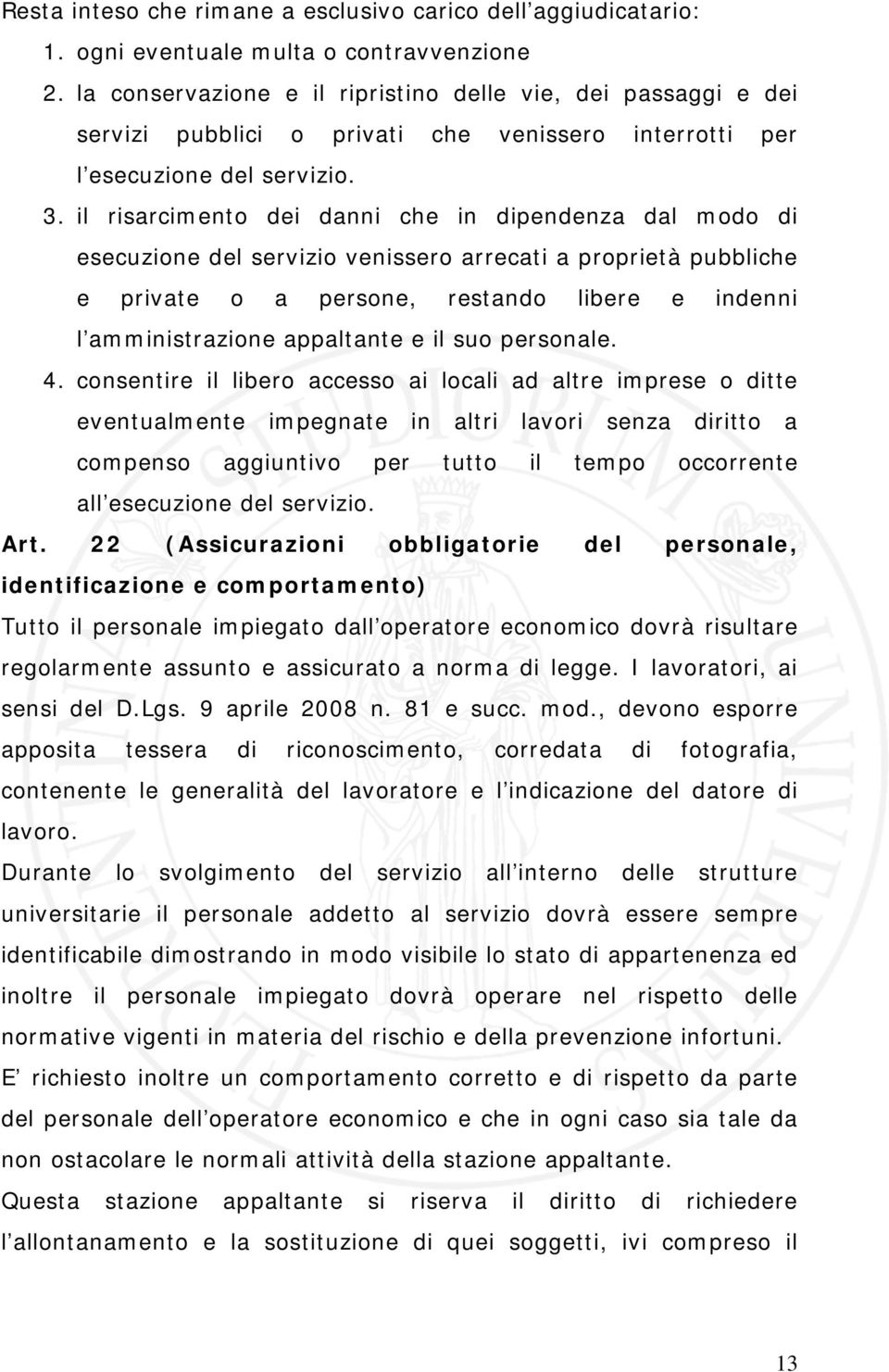 il risarcimento dei danni che in dipendenza dal modo di esecuzione del servizio venissero arrecati a proprietà pubbliche e private o a persone, restando libere e indenni l amministrazione appaltante