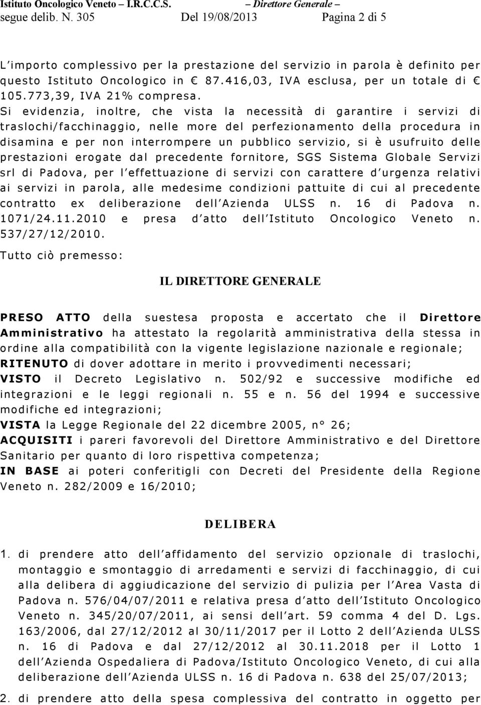 Si evidenzia, inoltre, che vista la necessità di garantire i servizi di traslochi/facchinaggio, nelle more del perfezionamento della procedura in disamina e per non interrompere un pubblico servizio,