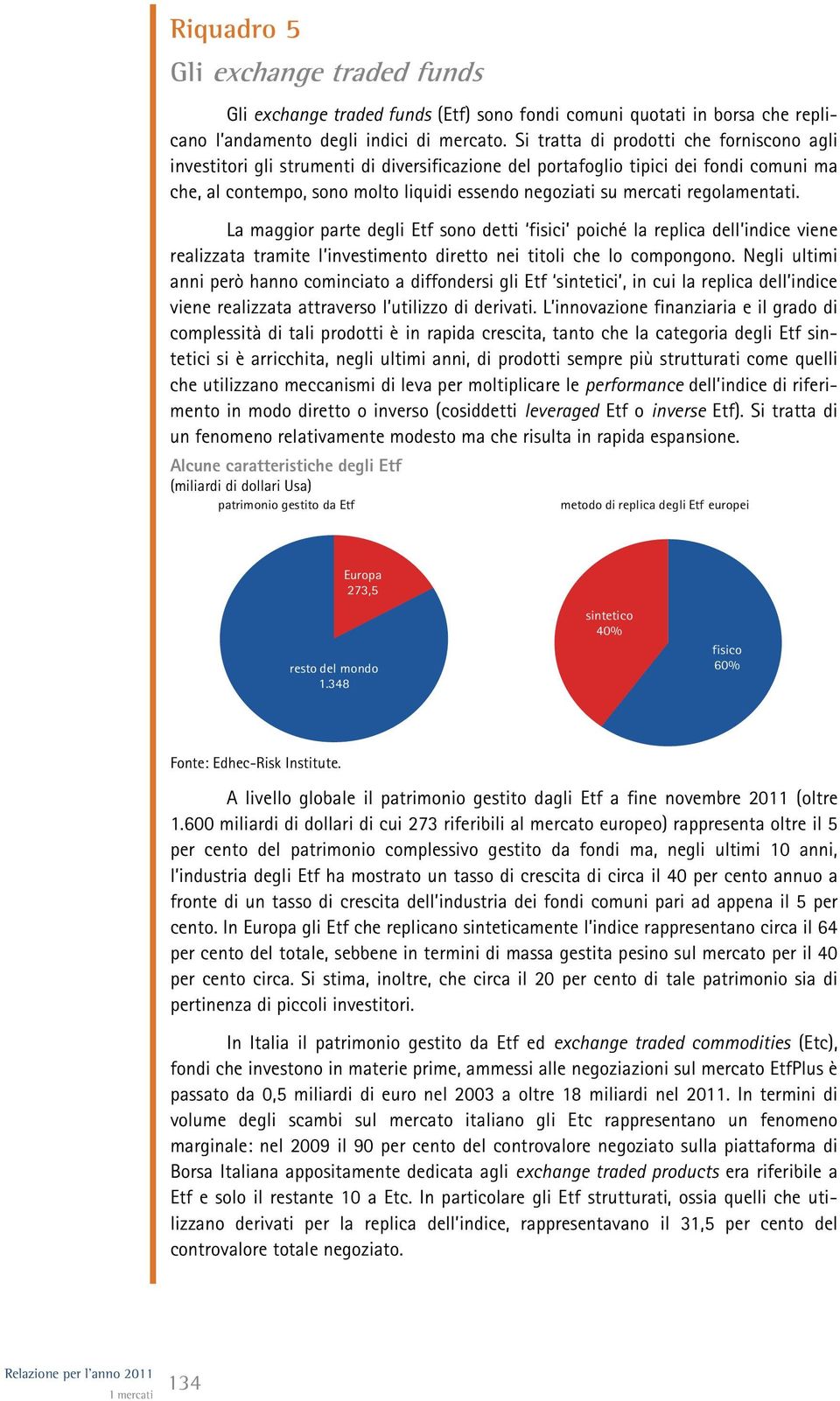 regolamentati. La maggior parte degli Etf sono detti fisici poiché la replica dell indice viene realizzata tramite l investimento diretto nei titoli che lo compongono.