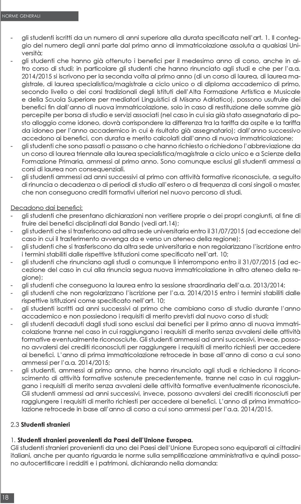 altro corso di studi; in particolare gli studenti che hanno rinunciato agli studi e che per l a.a. 2014/2015 si iscrivono per la seconda volta al primo anno (di un corso di laurea, di laurea