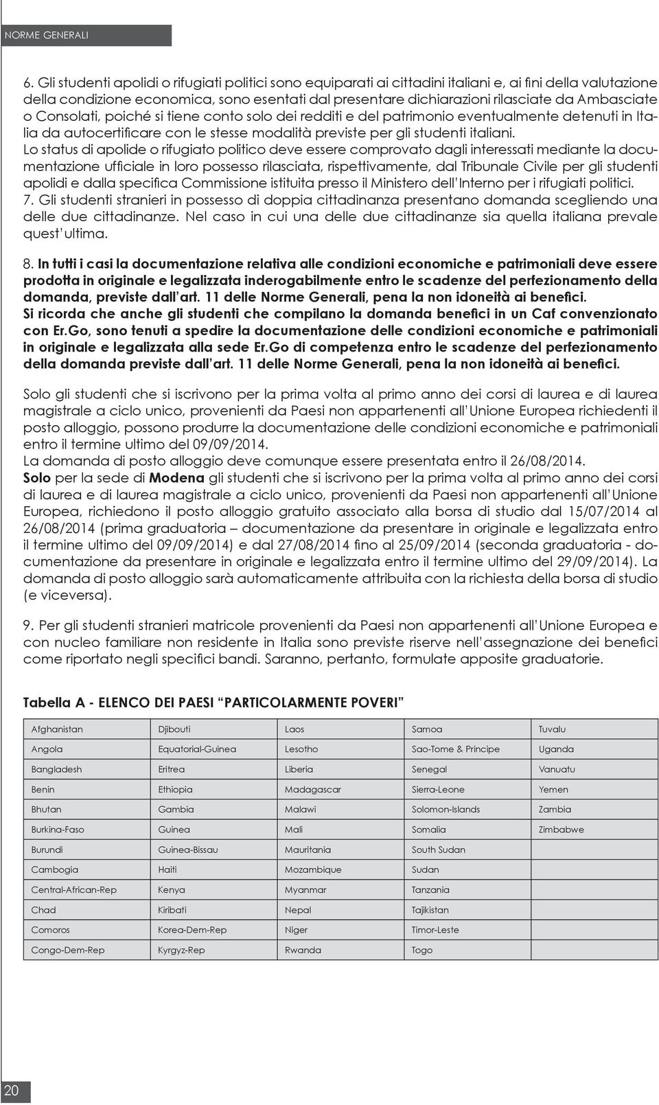 Ambasciate o Consolati, poiché si tiene conto solo dei redditi e del patrimonio eventualmente detenuti in Italia da autocertificare con le stesse modalità previste per gli studenti italiani.