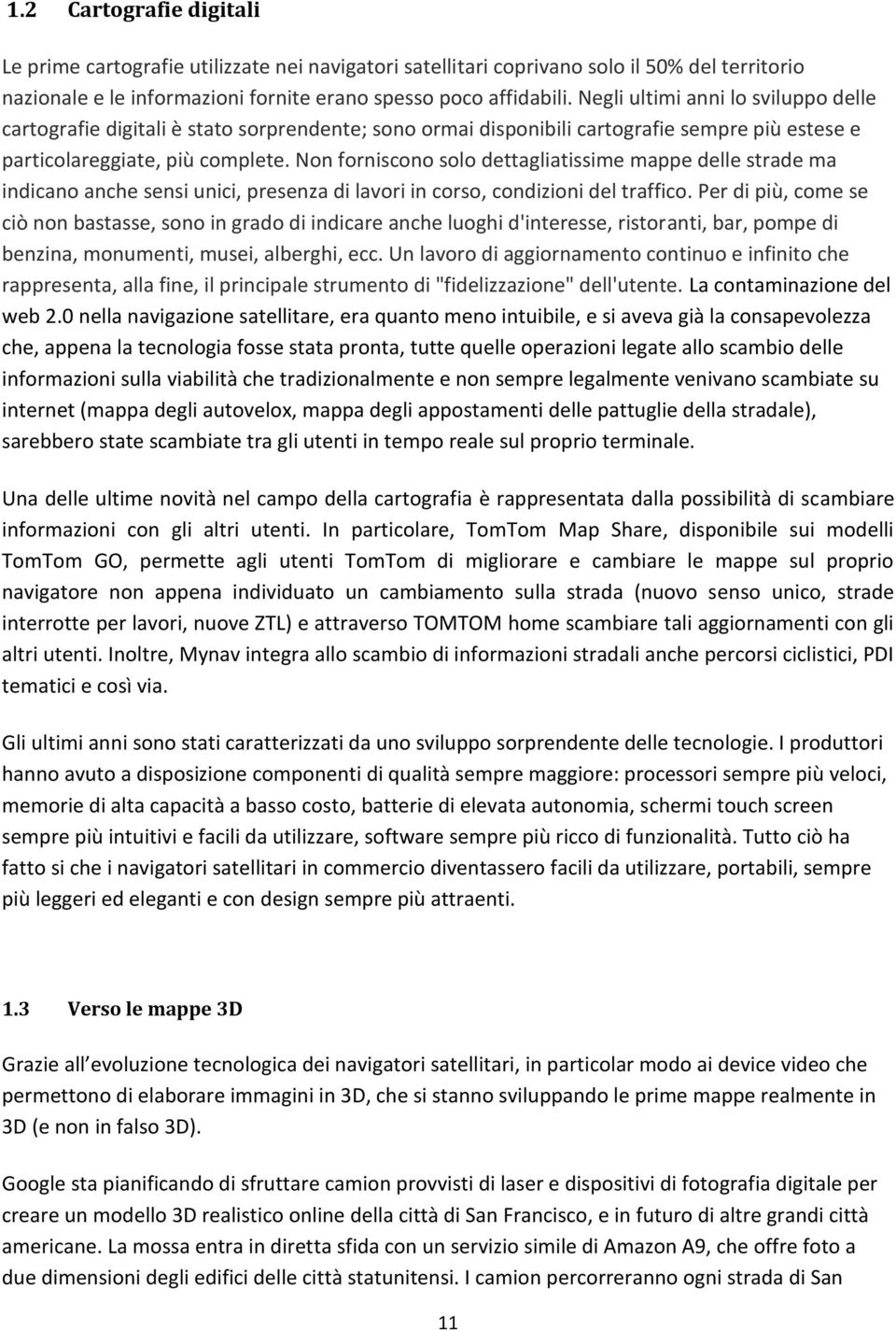 Non forniscono solo dettagliatissime mappe delle strade ma indicano anche sensi unici, presenza di lavori in corso, condizioni del traffico.