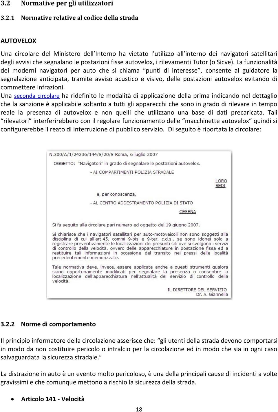 La funzionalità dei moderni navigatori per auto che si chiama punti di interesse, consente al guidatore la segnalazione anticipata, tramite avviso acustico e visivo, delle postazioni autovelox