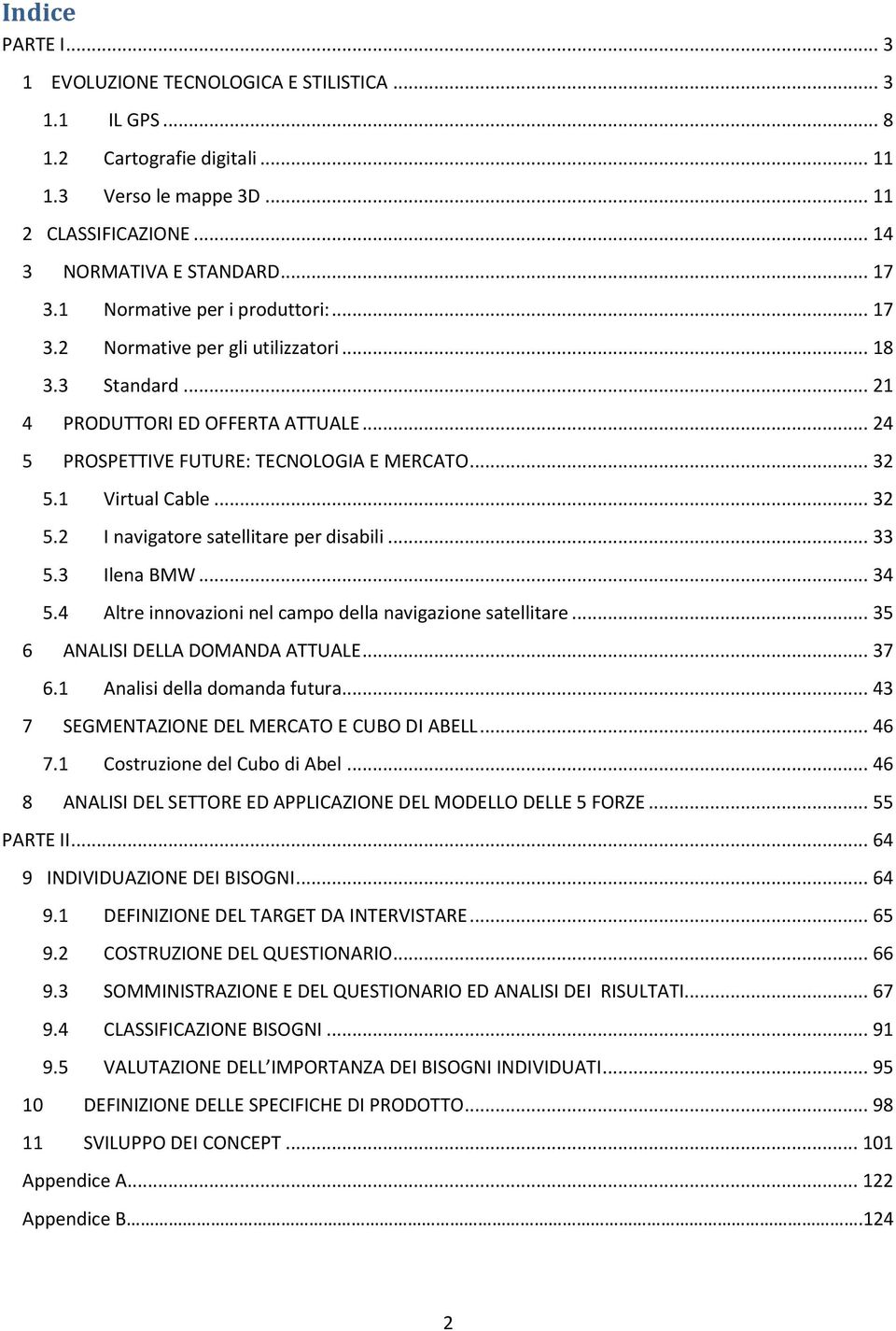 1 Virtual Cable... 32 5.2 I navigatore satellitare per disabili... 33 5.3 Ilena BMW... 34 5.4 Altre innovazioni nel campo della navigazione satellitare... 35 6 ANALISI DELLA DOMANDA ATTUALE... 37 6.