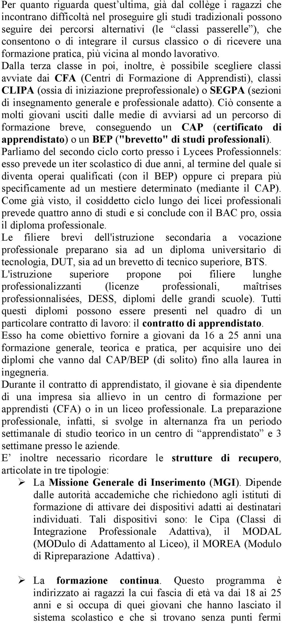 Dalla terza classe in poi, inoltre, è possibile scegliere classi avviate dai CFA (Centri di Formazione di Apprendisti), classi CLIPA (ossia di iniziazione preprofessionale) o SEGPA (sezioni di