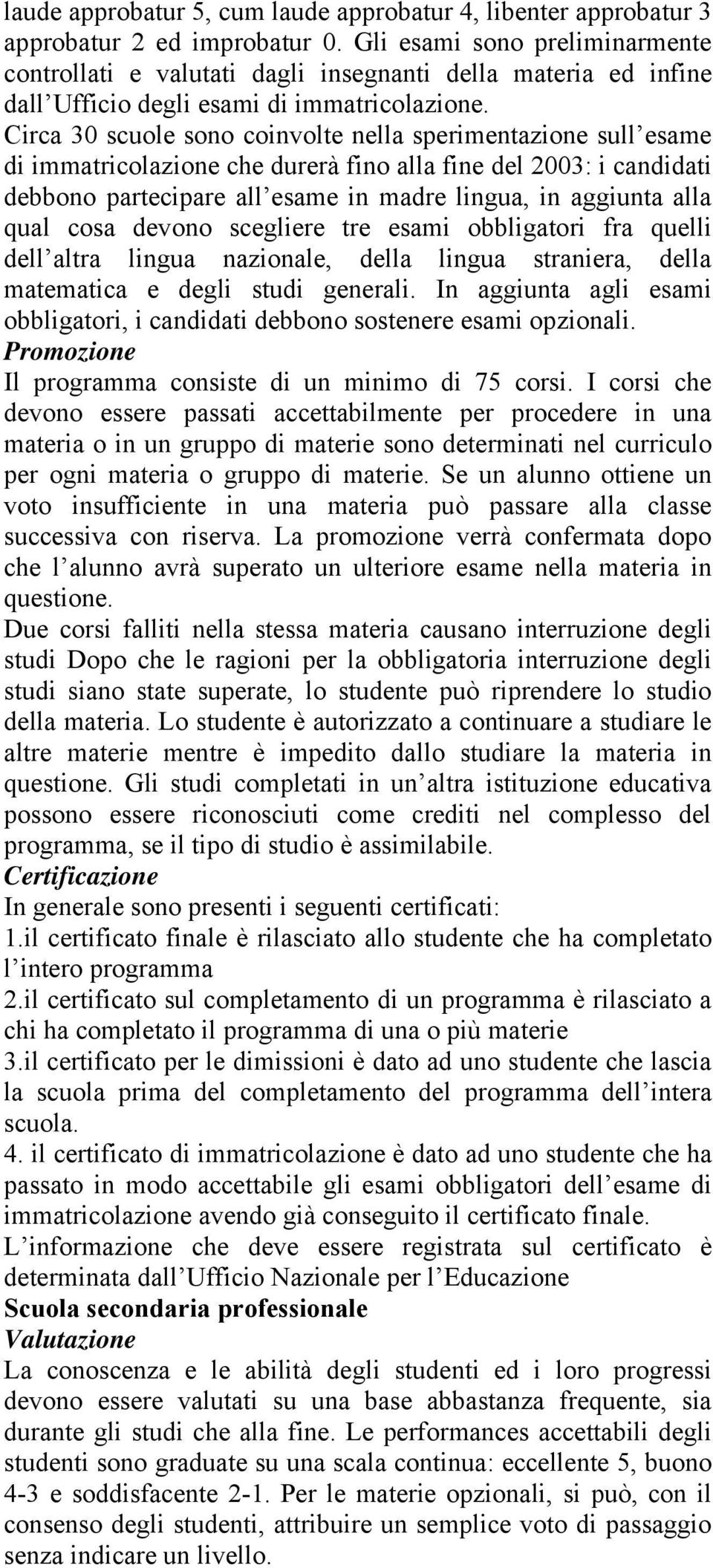 Circa 30 scuole sono coinvolte nella sperimentazione sull esame di immatricolazione che durerà fino alla fine del 2003: i candidati debbono partecipare all esame in madre lingua, in aggiunta alla