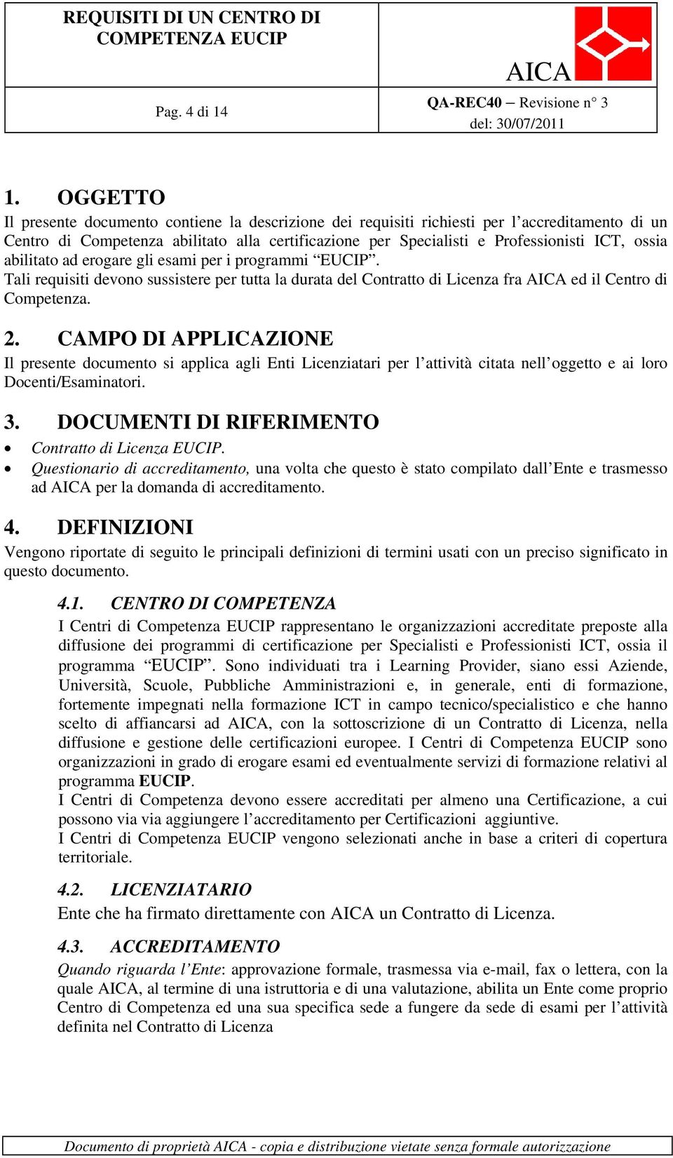 abilitato ad erogare gli esami per i programmi EUCIP. Tali requisiti devono sussistere per tutta la durata del Contratto di Licenza fra ed il Centro di Competenza. 2.