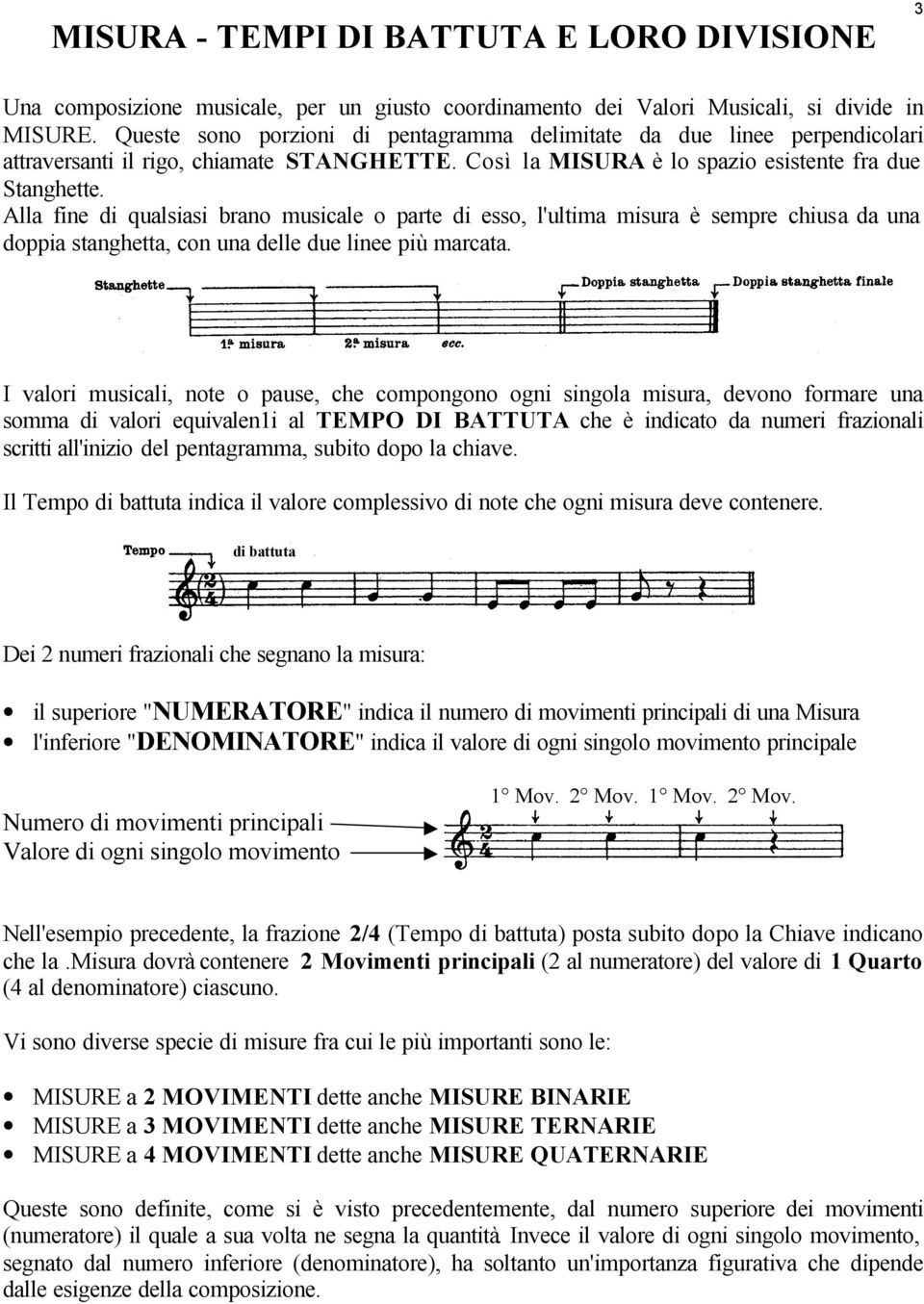 Alla fine di qualsiasi brano musicale o parte di esso, l'ultima misura è sempre chiusa da una doppia stanghetta, con una delle due linee più marcata.