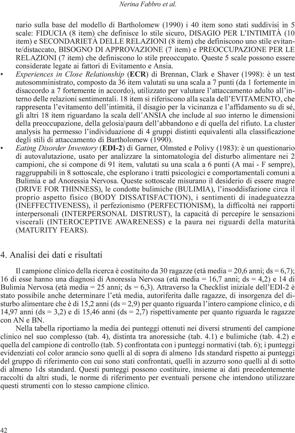 RELAZIONI (8 item) che definiscono uno stile evitante/distaccato, BISOGNO DI APPROVAZIONE (7 item) e PREOCCUPAZIONE PER LE RELAZIONI (7 item) che definiscono lo stile preoccupato.