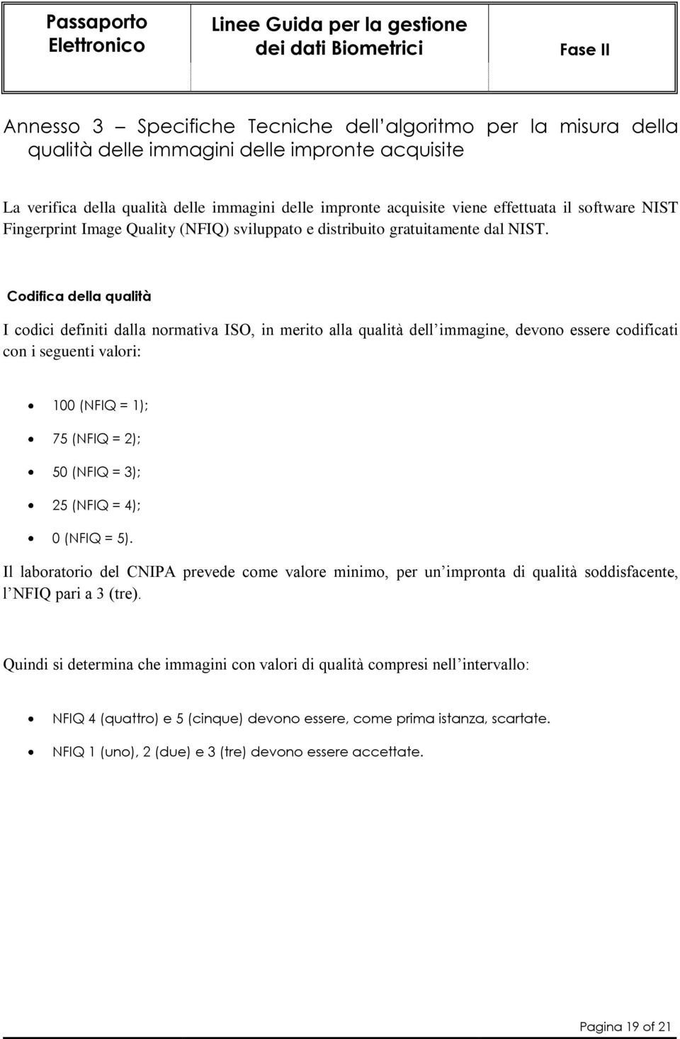 Codifica della qualità I codici definiti dalla normativa ISO, in merito alla qualità dell immagine, devono essere codificati con i seguenti valori: 100 (NFIQ = 1); 75 (NFIQ = 2); 50 (NFIQ = 3); 25