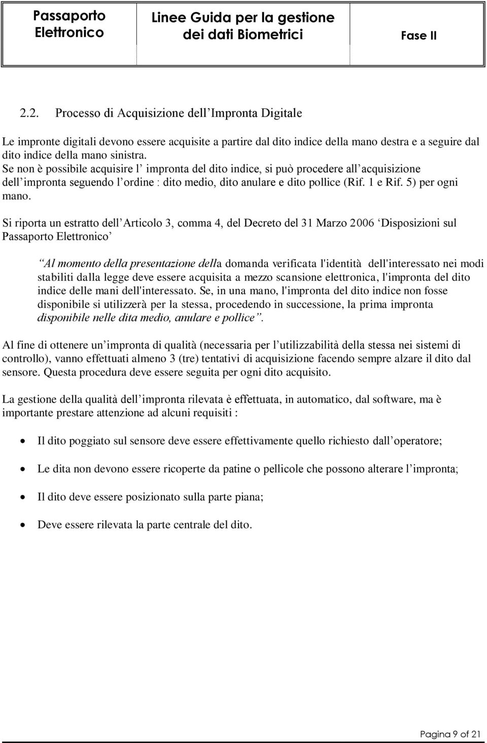 Si riporta un estratto dell Articolo 3, comma 4, del Decreto del 31 Marzo 2006 Disposizioni sul Passaporto Al momento della presentazione della domanda verificata l'identità dell'interessato nei modi