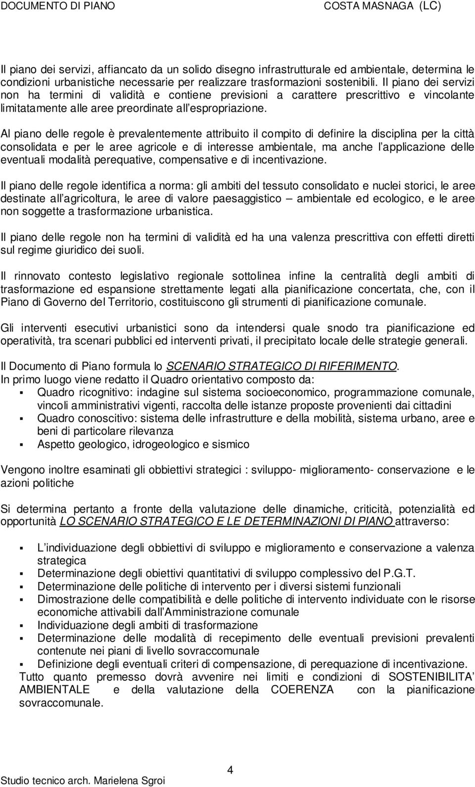 Al piano delle regole è prevalentemente attribuito il compito di definire la disciplina per la città consolidata e per le aree agricole e di interesse ambientale, ma anche l applicazione delle