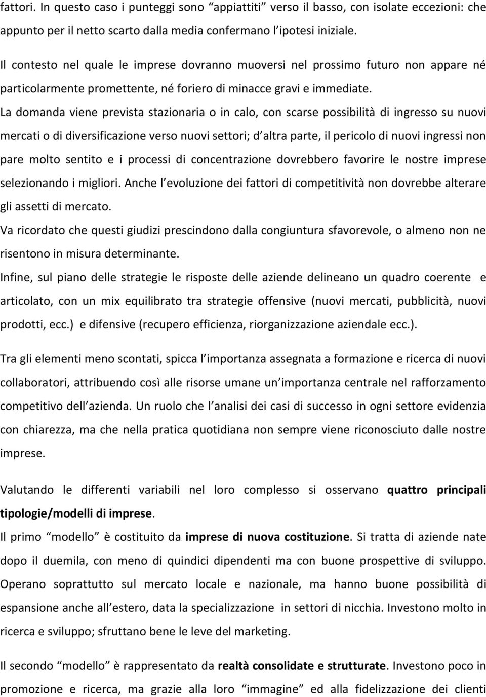 La domanda viene prevista stazionaria o in calo, con scarse possibilità di ingresso su nuovi mercati o di diversificazione verso nuovi settori; d altra parte, il pericolo di nuovi ingressi non pare