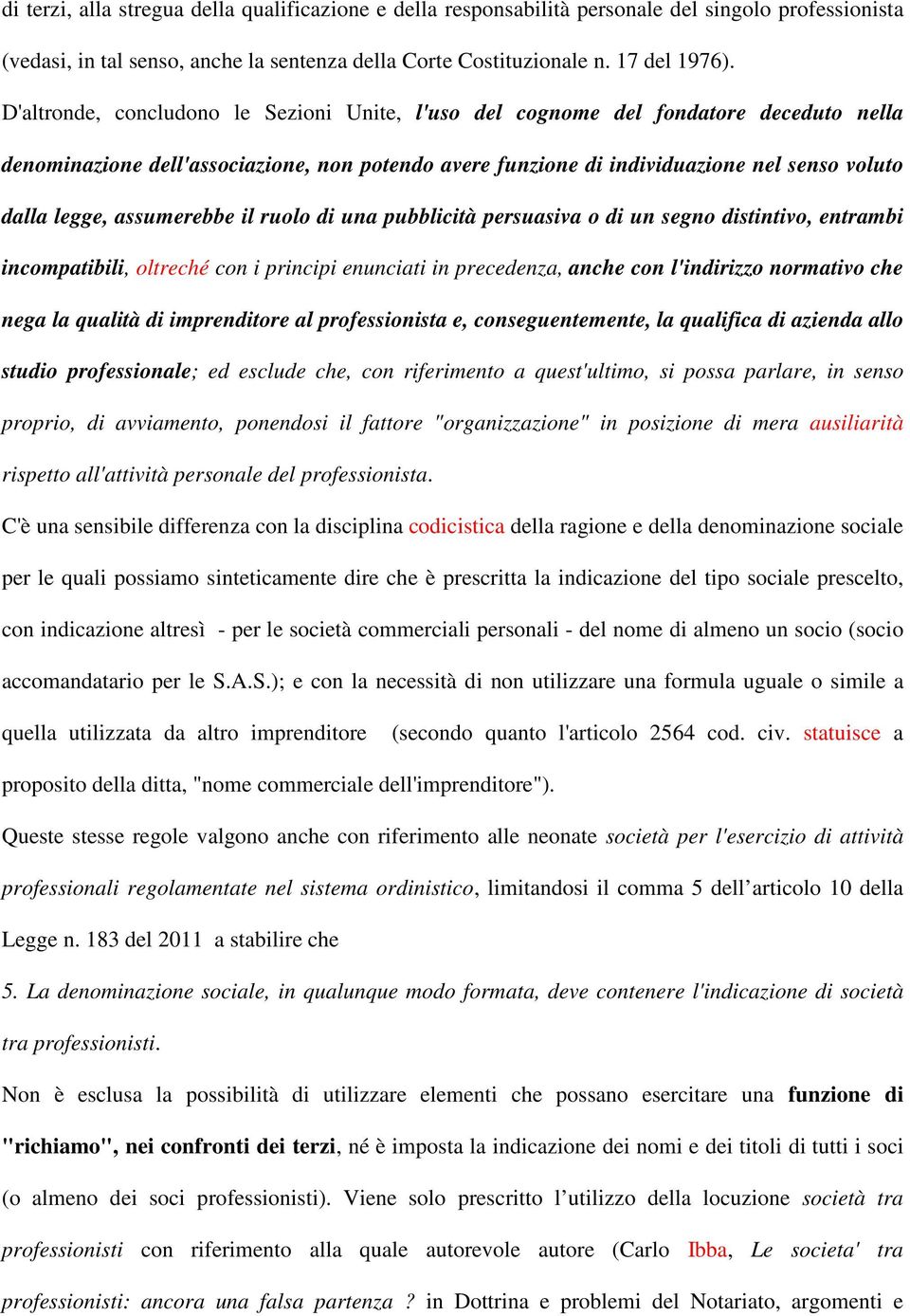 assumerebbe il ruolo di una pubblicità persuasiva o di un segno distintivo, entrambi incompatibili, oltreché con i principi enunciati in precedenza, anche con l'indirizzo normativo che nega la