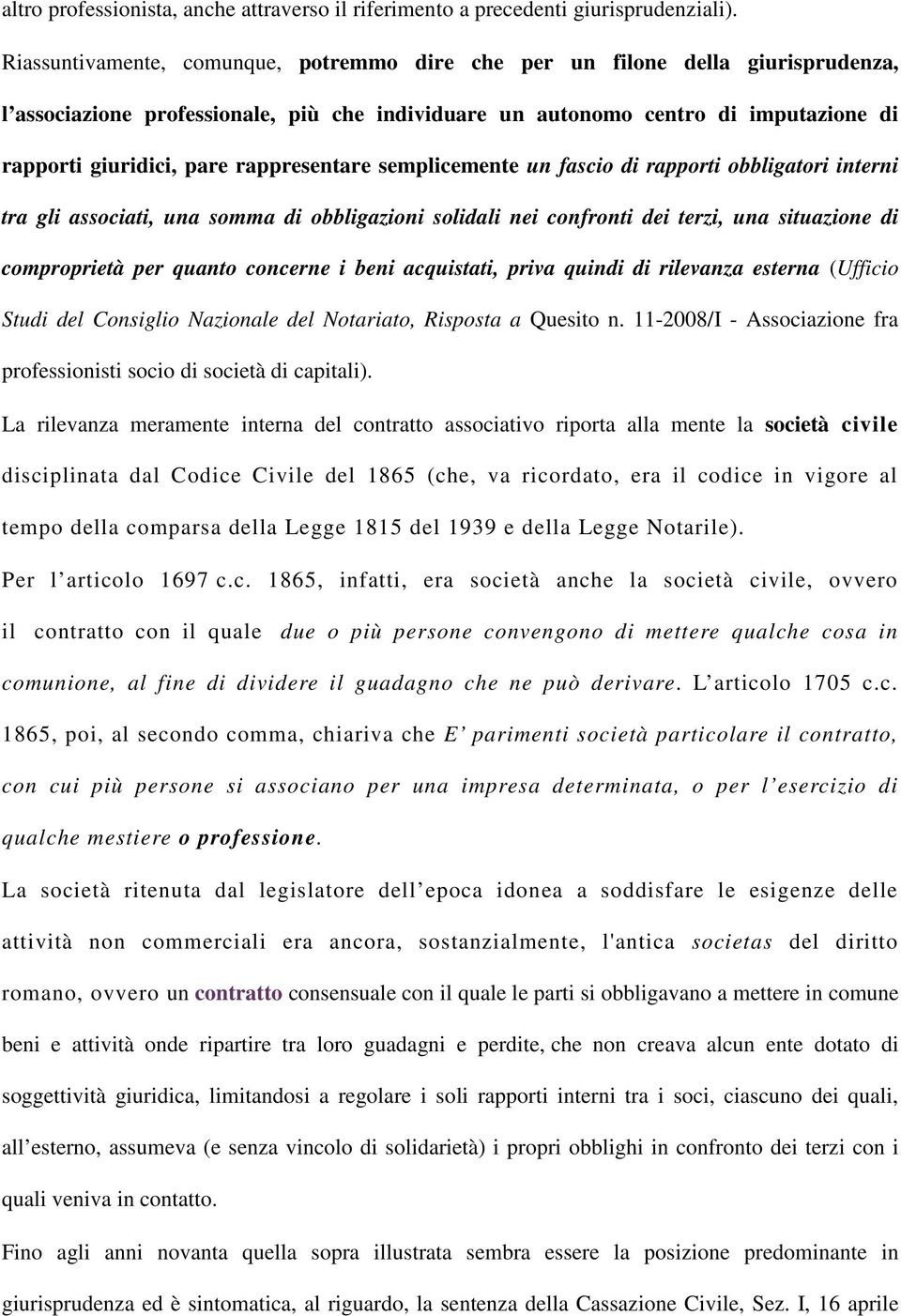 rappresentare semplicemente un fascio di rapporti obbligatori interni tra gli associati, una somma di obbligazioni solidali nei confronti dei terzi, una situazione di comproprietà per quanto concerne