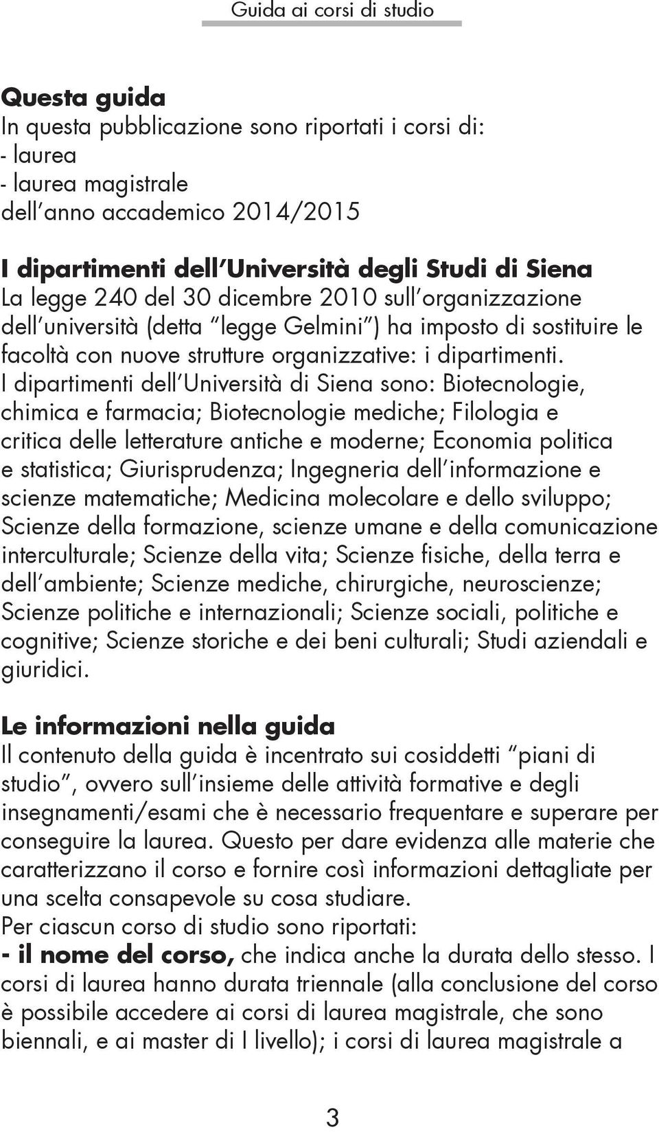 I dipartimenti dell Università di Siena sono: Biotecnologie, chimica e farmacia; Biotecnologie mediche; Filologia e critica delle letterature antiche e moderne; Economia politica e statistica;
