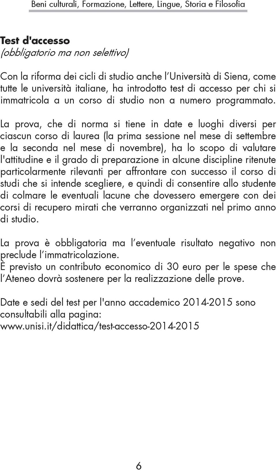 La prova, che di norma si tiene in date e luoghi diversi per ciascun corso di laurea (la prima sessione nel mese di settembre e la seconda nel mese di novembre), ha lo scopo di valutare l'attitudine