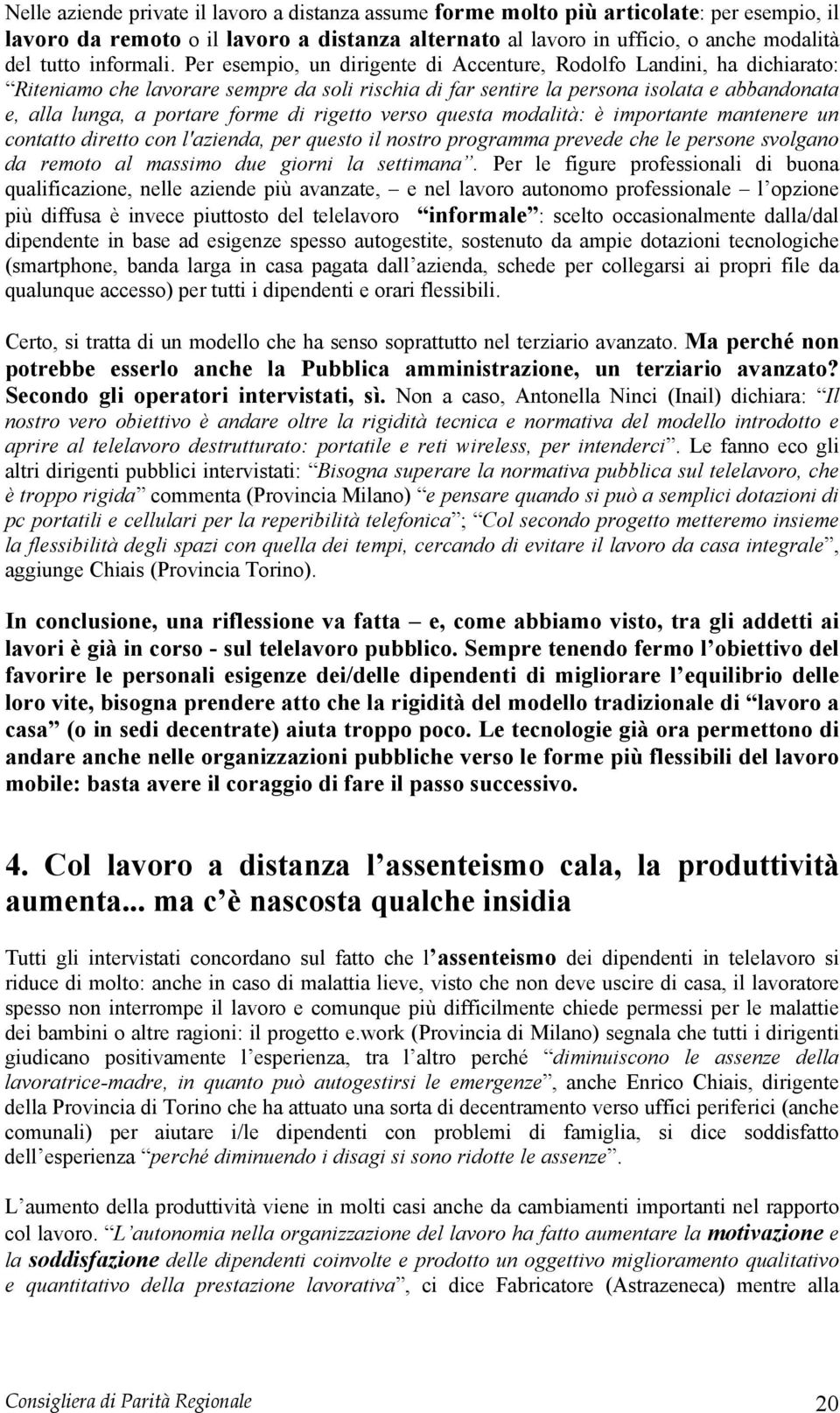 Per esempio, un dirigente di Accenture, Rodolfo Landini, ha dichiarato: Riteniamo che lavorare sempre da soli rischia di far sentire la persona isolata e abbandonata e, alla lunga, a portare forme di