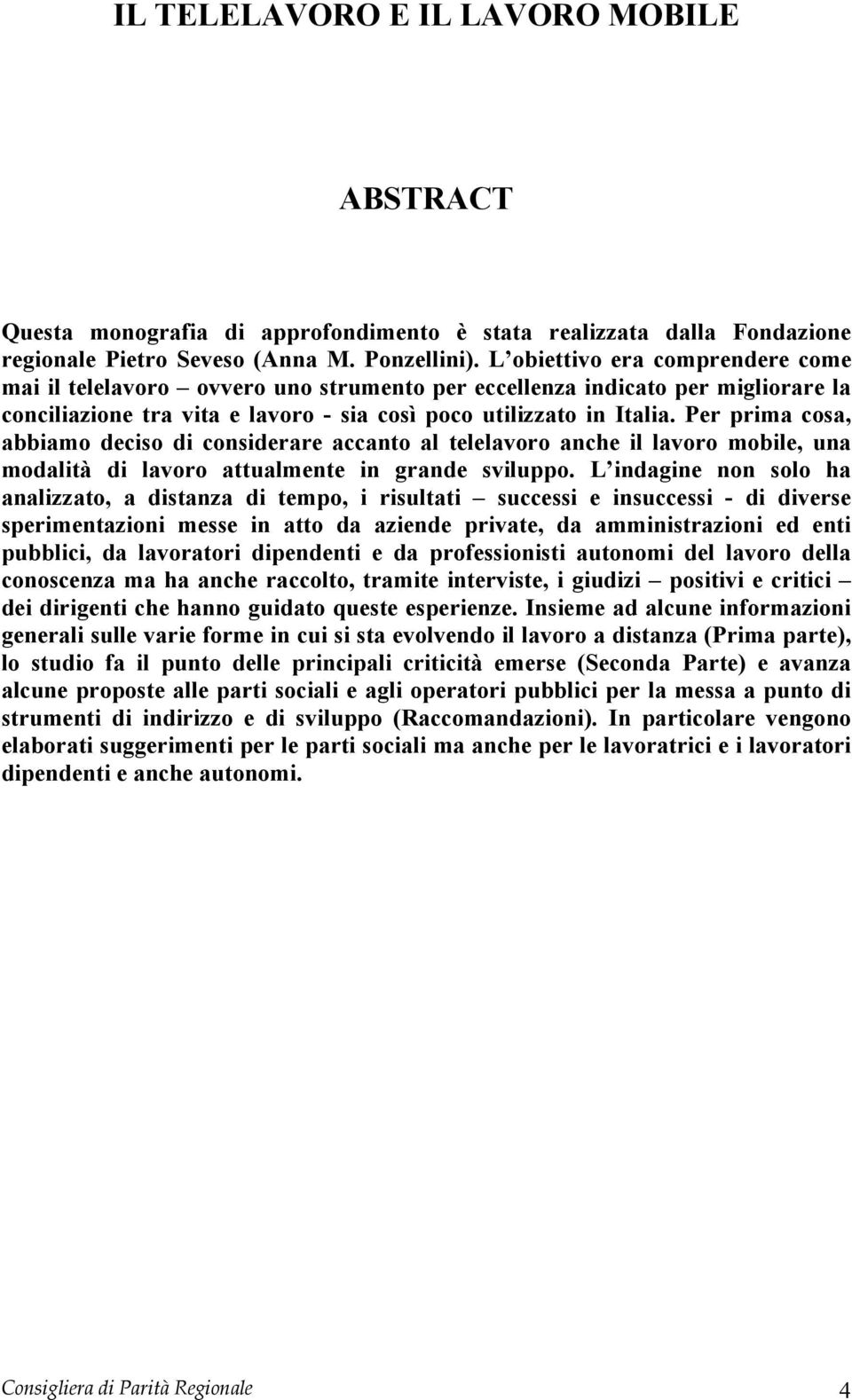 Per prima cosa, abbiamo deciso di considerare accanto al telelavoro anche il lavoro mobile, una modalità di lavoro attualmente in grande sviluppo.