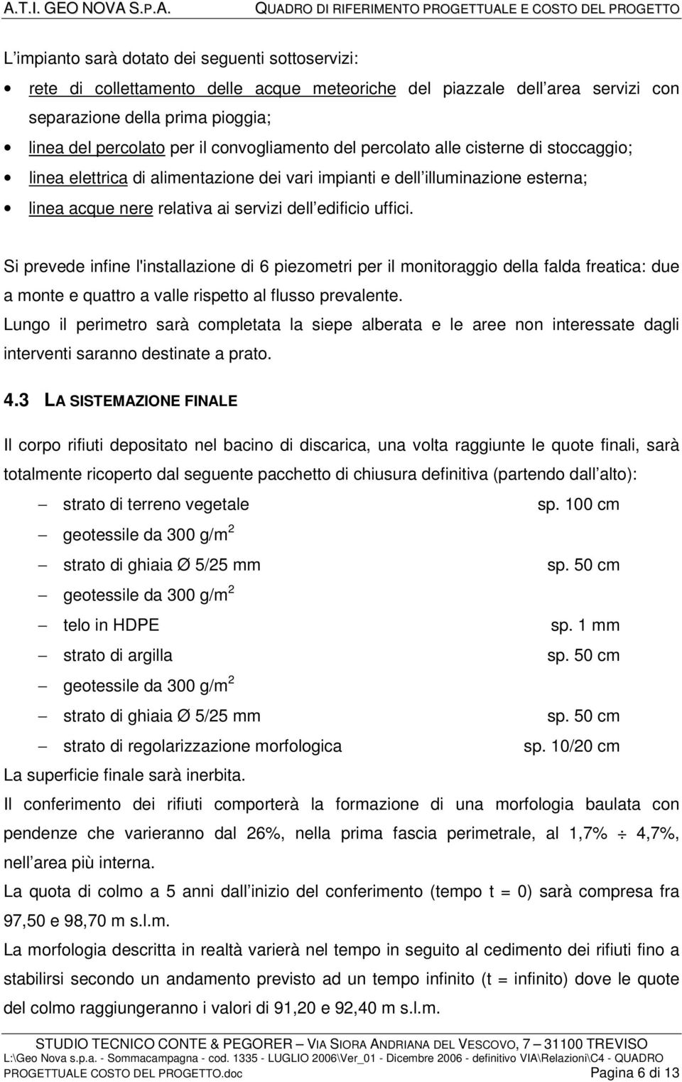 Si prevede infine l'installazione di 6 piezometri per il monitoraggio della falda freatica: due a monte e quattro a valle rispetto al flusso prevalente.