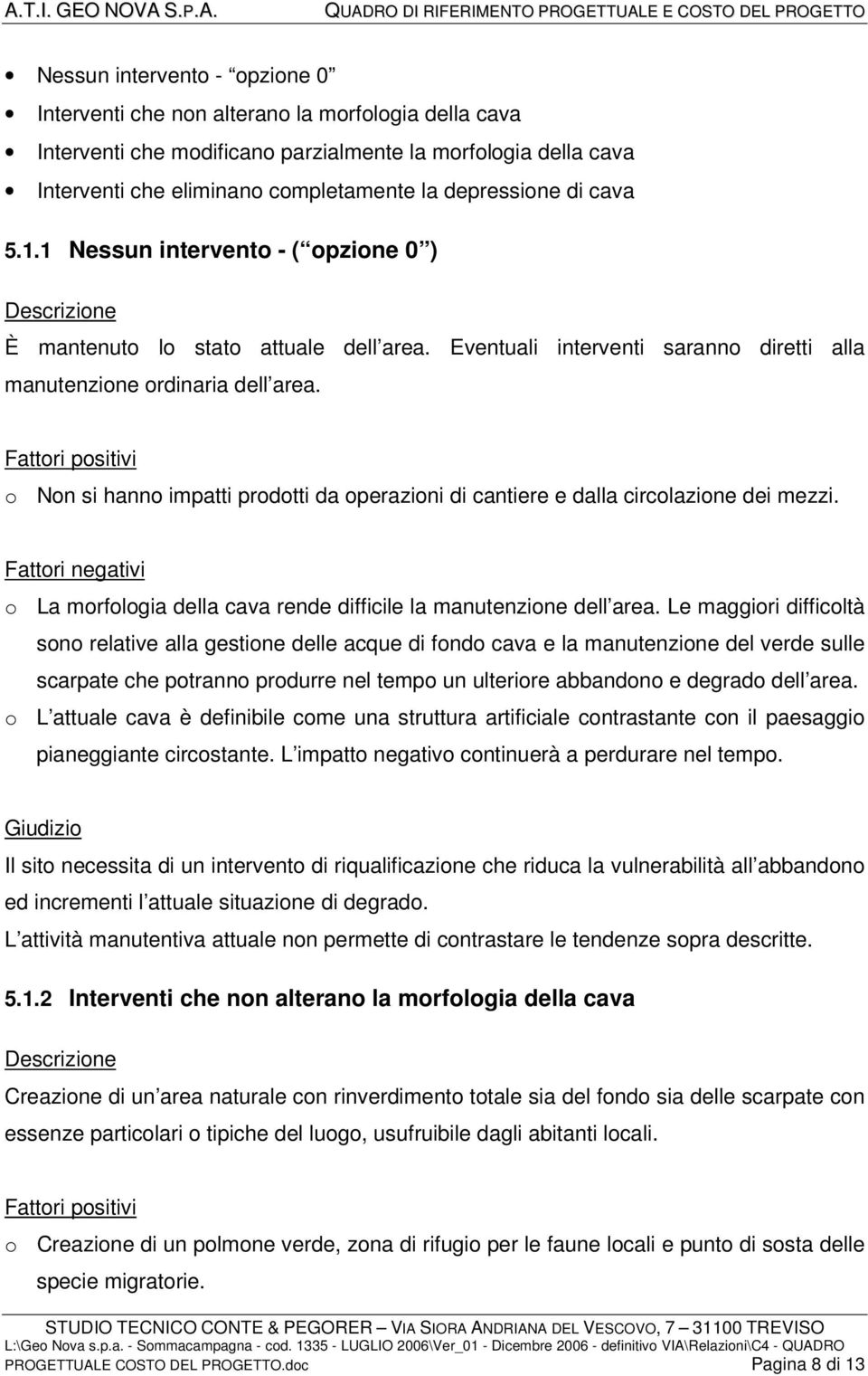 Fattori positivi o Non si hanno impatti prodotti da operazioni di cantiere e dalla circolazione dei mezzi. Fattori negativi o La morfologia della cava rende difficile la manutenzione dell area.