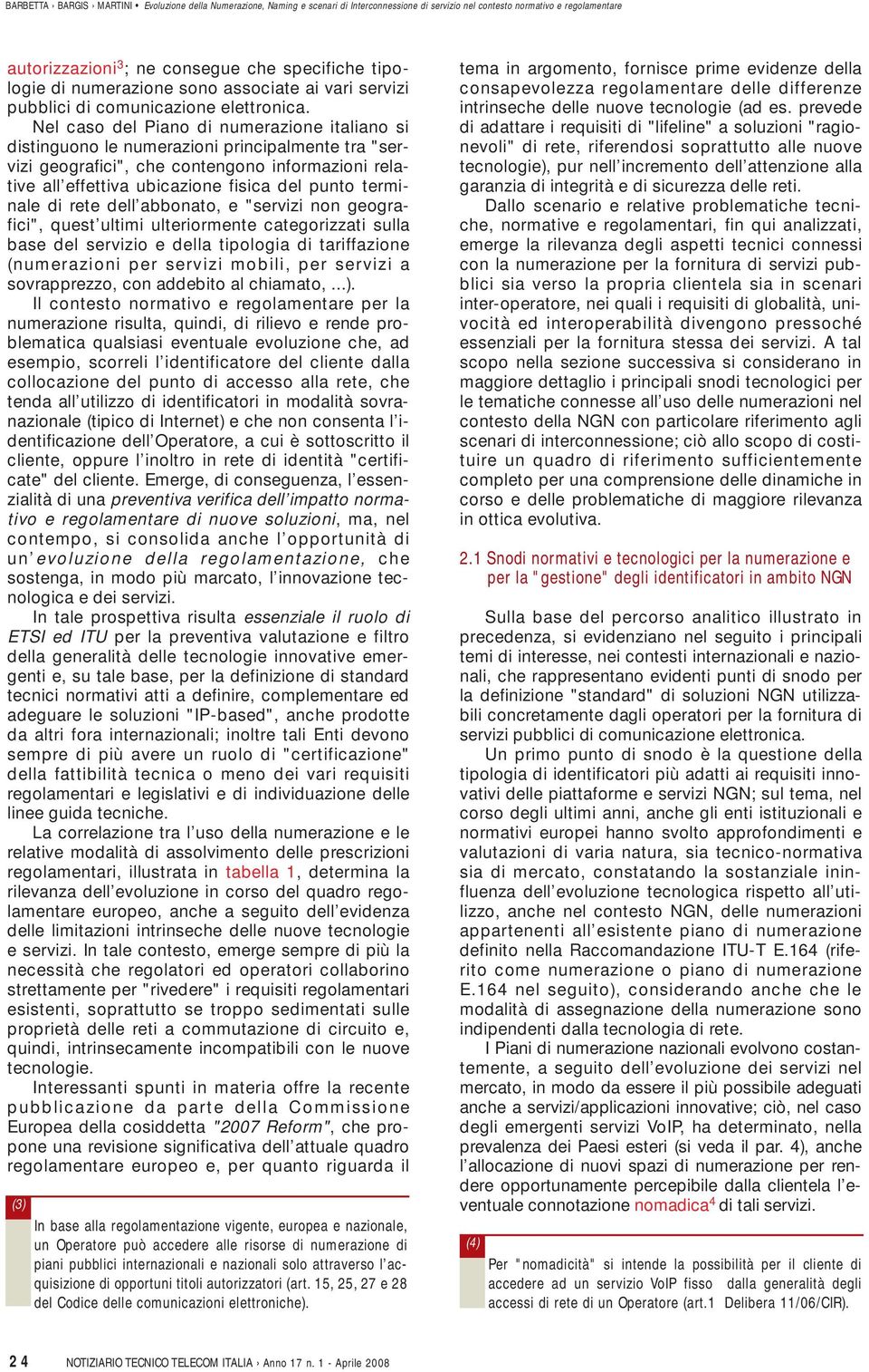 terminale di rete dell abbonato, e "servizi non geografici", quest ultimi ulteriormente categorizzati sulla base del servizio e della tipologia di tariffazione (numerazioni per servizi mobili, per