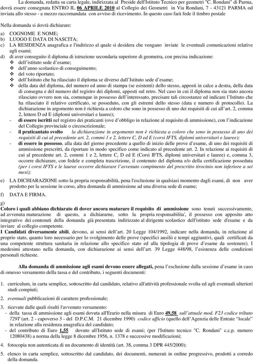 In questo caso farà fede il timbro postale Nella domanda si dovrà dichiarare: a) COGNOME E NOME; b) LUOGO E DATA DI NASCITA; c) LA RESIDENZA anagrafica e l'indirizzo al quale si desidera che vengano