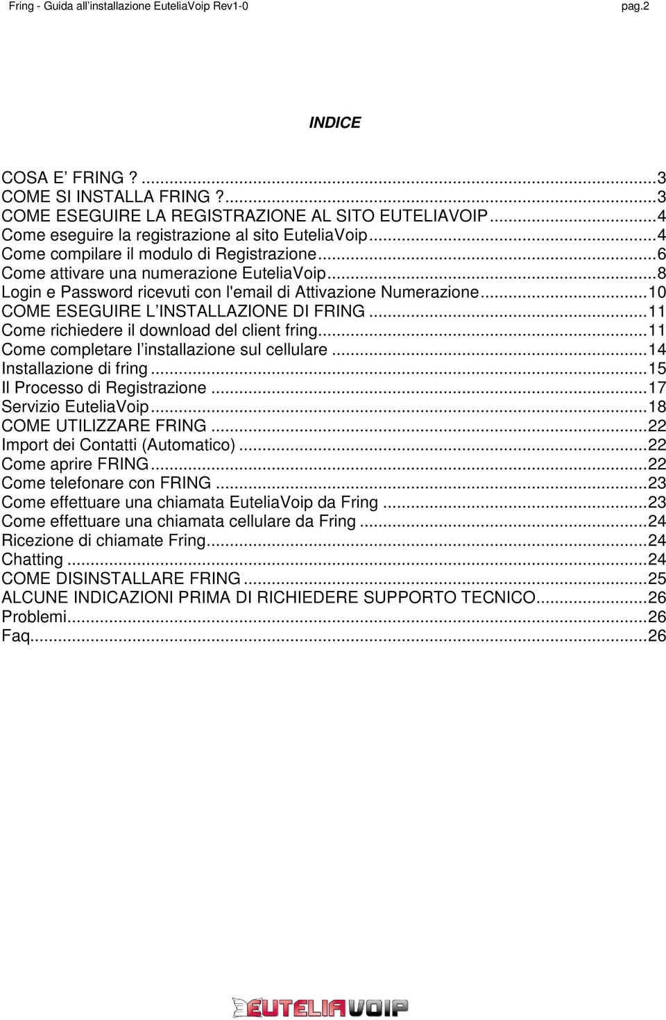 ..10 COME ESEGUIRE L INSTALLAZIONE DI FRING...11 Come richiedere il download del client fring...11 Come completare l installazione sul cellulare...14 Installazione di fring.