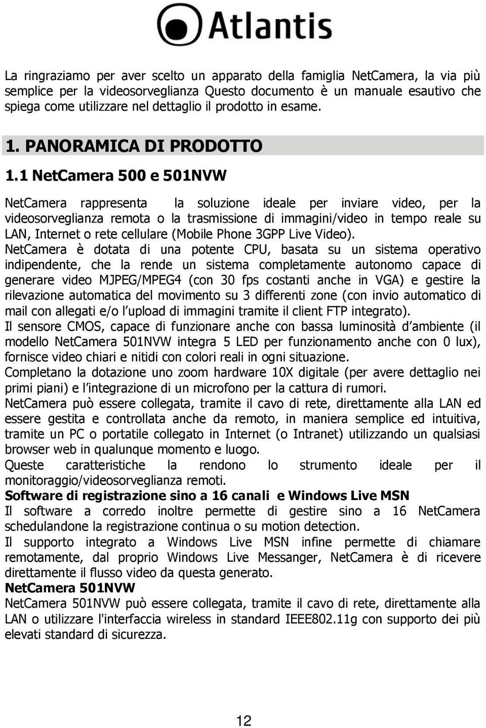 1 NetCamera 500 e 501NVW NetCamera rappresenta la soluzione ideale per inviare video, per la videosorveglianza remota o la trasmissione di immagini/video in tempo reale su LAN, Internet o rete