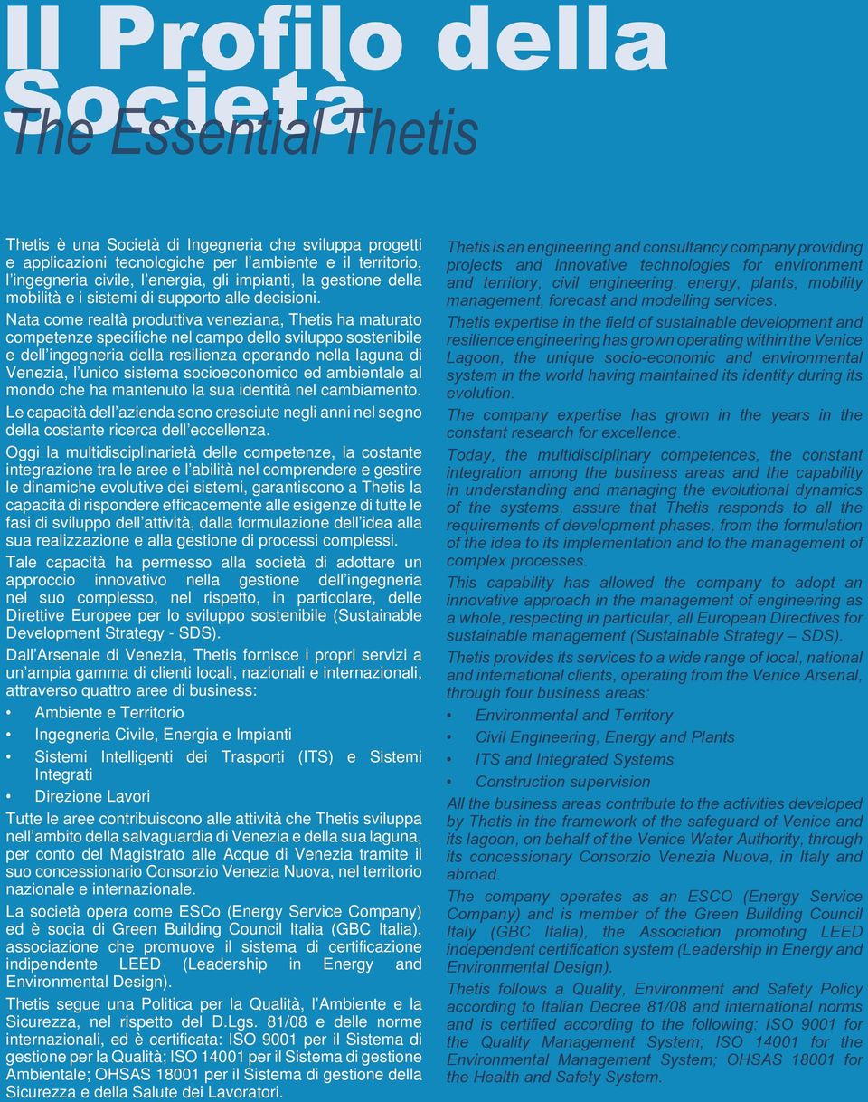 Nata come realtà produttiva veneziana, Thetis ha maturato competenze specifiche nel campo dello sviluppo sostenibile e dell ingegneria della resilienza operando nella laguna di Venezia, l unico