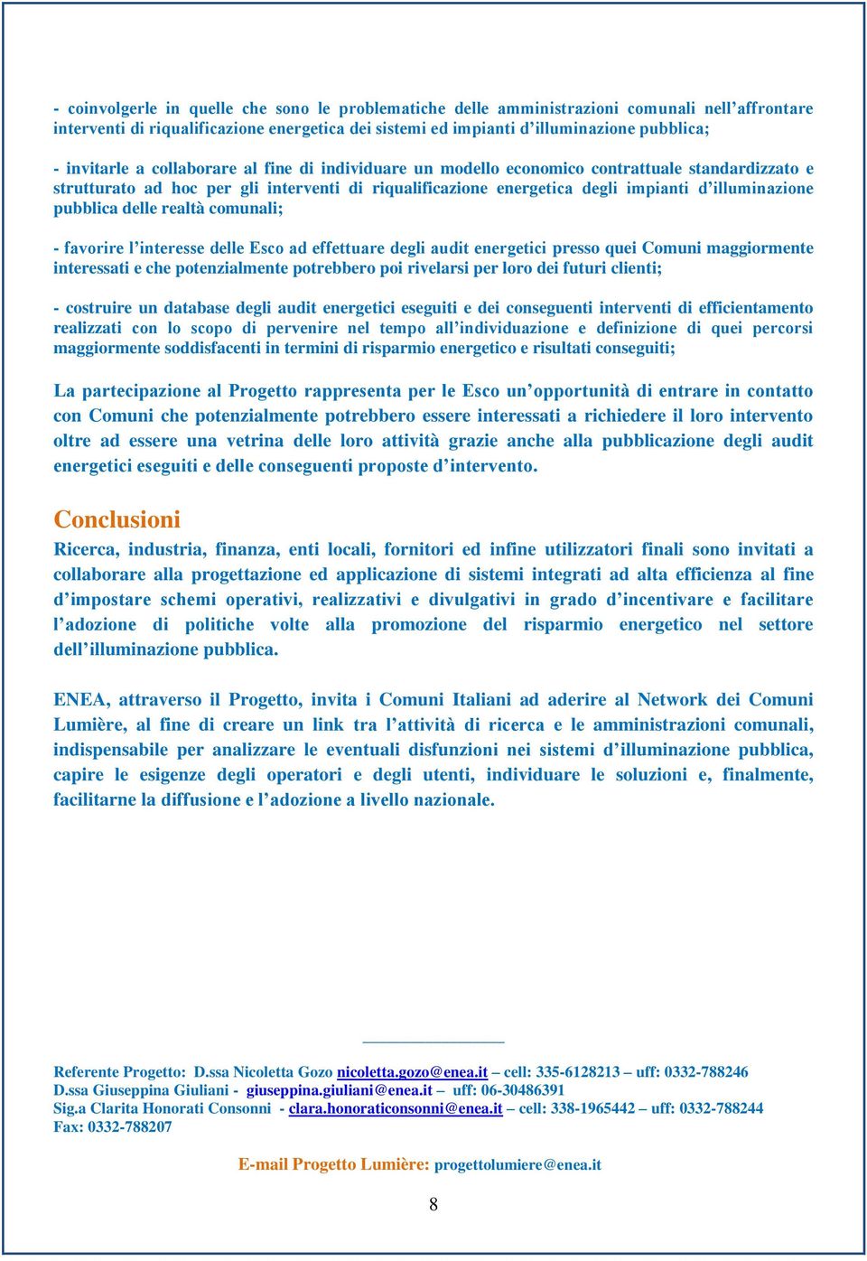 pubblica delle realtà comunali; - favorire l interesse delle Esco ad effettuare degli audit energetici presso quei Comuni maggiormente interessati e che potenzialmente potrebbero poi rivelarsi per