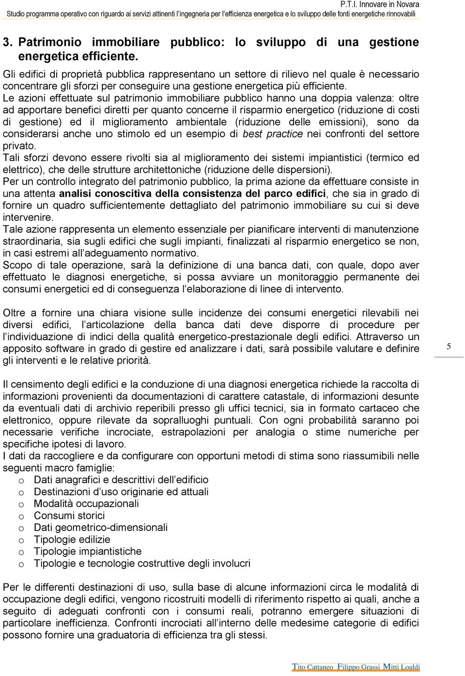 Le azioni effettuate sul patrimonio immobiliare pubblico hanno una doppia valenza: oltre ad apportare benefici diretti per quanto concerne il risparmio energetico (riduzione di costi di gestione) ed