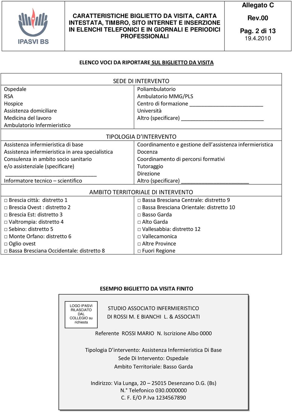 Brescia Est: distretto 3 Valtrompia: distretto 4 Sebino: distretto 5 Monte Orfano: distretto 6 Oglio ovest Bassa Bresciana Occidentale: distretto 8 SEDE DI INTERVENTO Poliambulatorio Ambulatorio