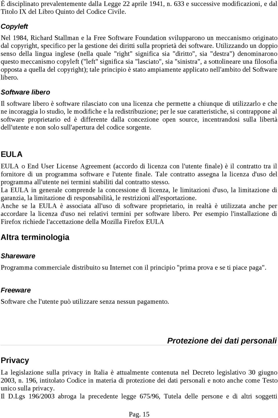 Utilizzando un doppio senso della lingua inglese (nella quale "right" significa sia "diritto", sia "destra") denominarono questo meccanismo copyleft ("left" significa sia "lasciato", sia "sinistra",