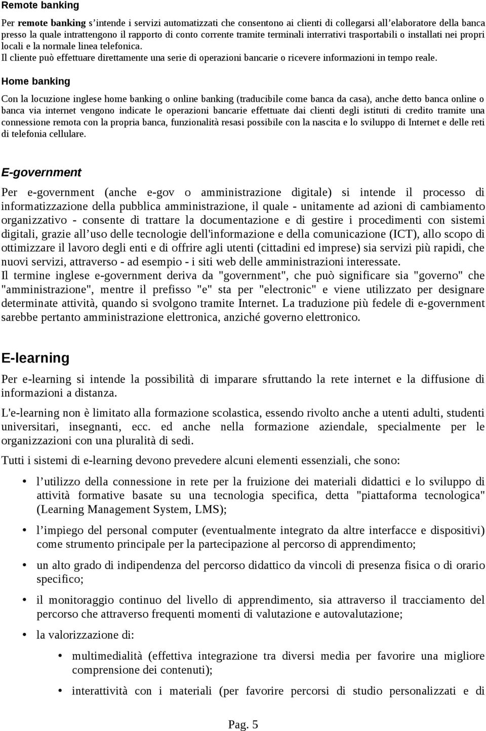 Il cliente può effettuare direttamente una serie di operazioni bancarie o ricevere informazioni in tempo reale.