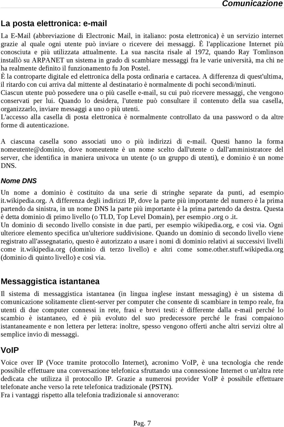 La sua nascita risale al 1972, quando Ray Tomlinson installò su ARPANET un sistema in grado di scambiare messaggi fra le varie università, ma chi ne ha realmente definito il funzionamento fu Jon