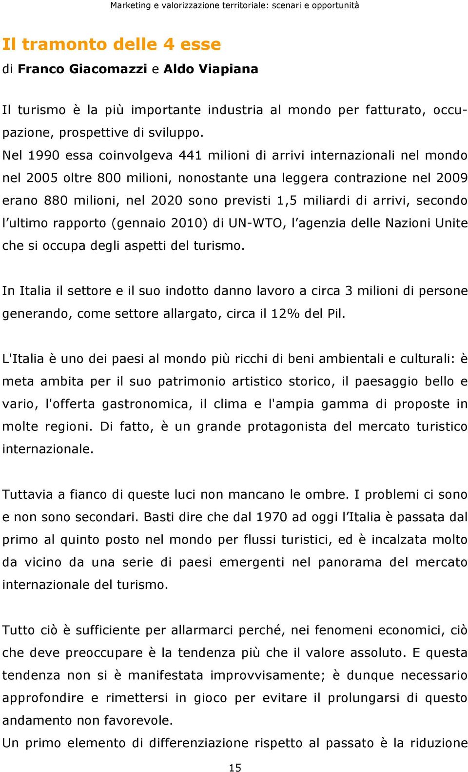 di arrivi, secondo l ultimo rapporto (gennaio 2010) di UN-WTO, l agenzia delle Nazioni Unite che si occupa degli aspetti del turismo.