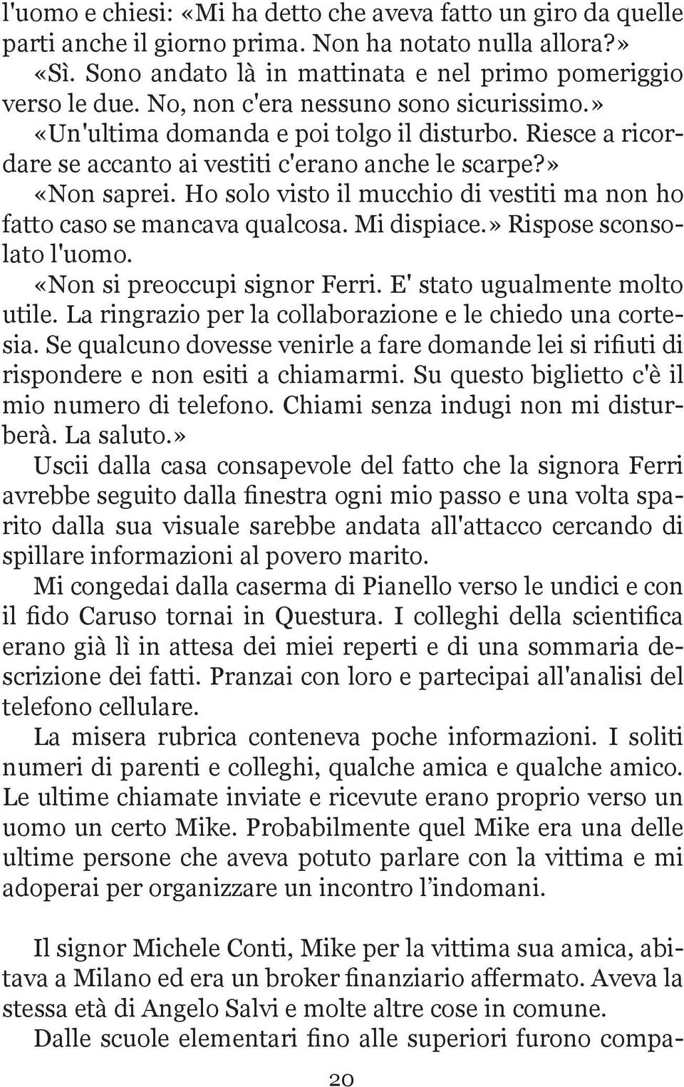 Ho solo visto il mucchio di vestiti ma non ho fatto caso se mancava qualcosa. Mi dispiace.» Rispose sconsolato l'uomo. «Non si preoccupi signor Ferri. E' stato ugualmente molto utile.