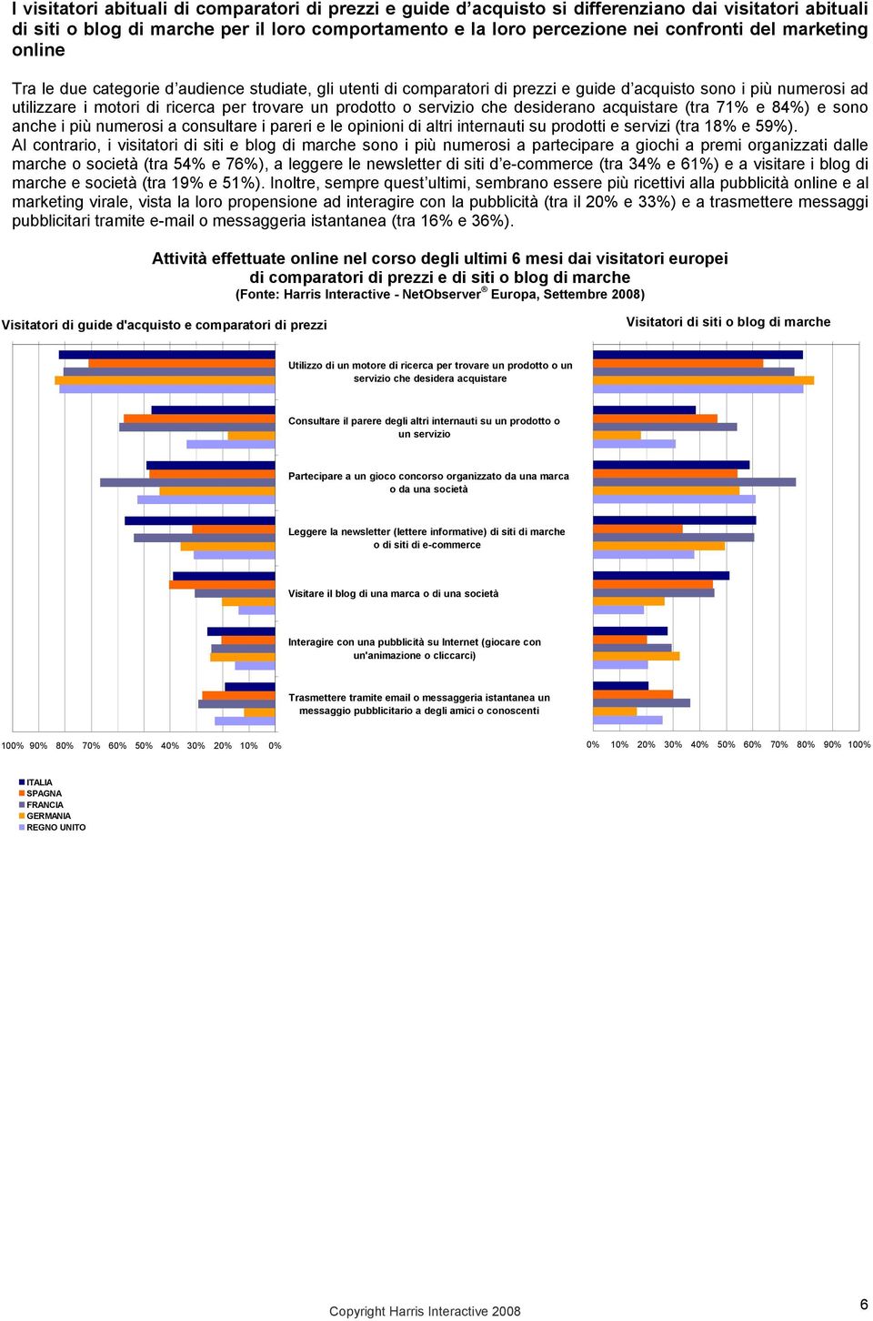 servizio che desiderano acquistare (tra 71% e 84%) e sono anche i più numerosi a consultare i pareri e le opinioni di altri internauti su prodotti e servizi (tra 18% e 59%).