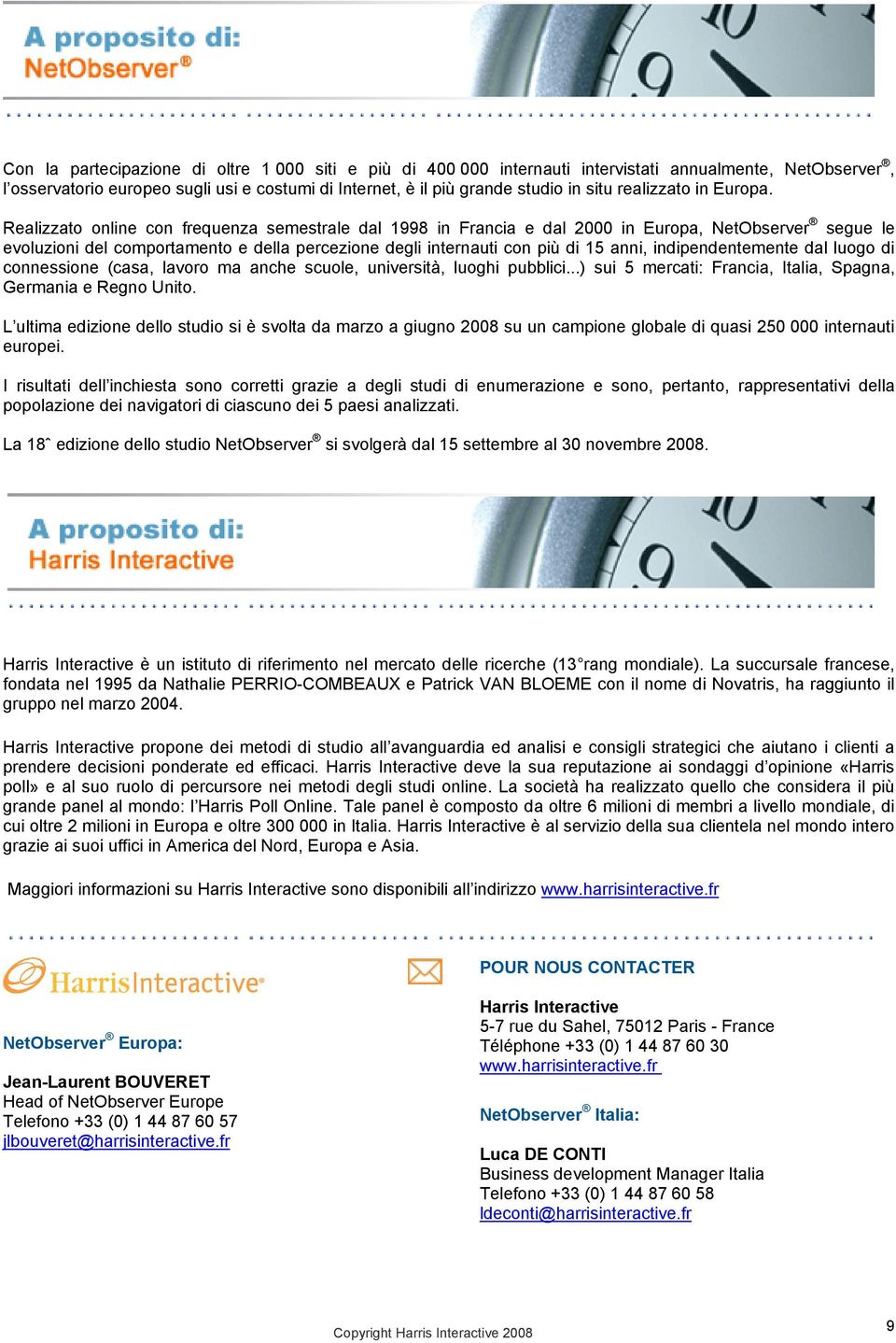 Realizzato online con frequenza semestrale dal 1998 in Francia e dal 2000 in Europa, NetObserver segue le evoluzioni del comportamento e della percezione degli internauti con più di 15 anni,